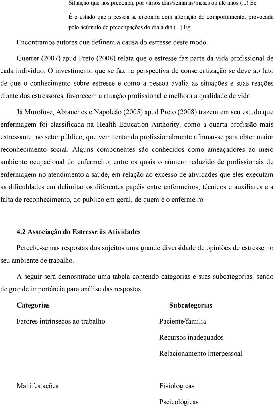 O investimento que se faz na perspectiva de conscientização se deve ao fato de que o conhecimento sobre estresse e como a pessoa avalia as situações e suas reações diante dos estressores, favorecem a