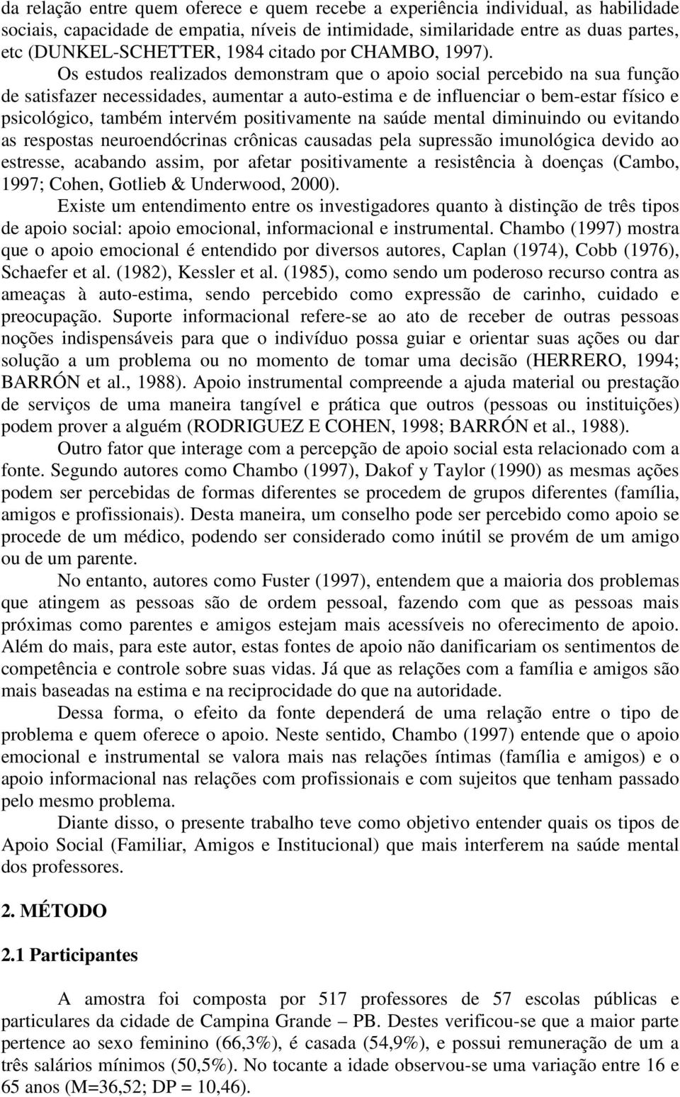 Os estudos realizados demonstram que o apoio social percebido na sua função de satisfazer necessidades, aumentar a auto-estima e de influenciar o bem-estar físico e psicológico, também intervém