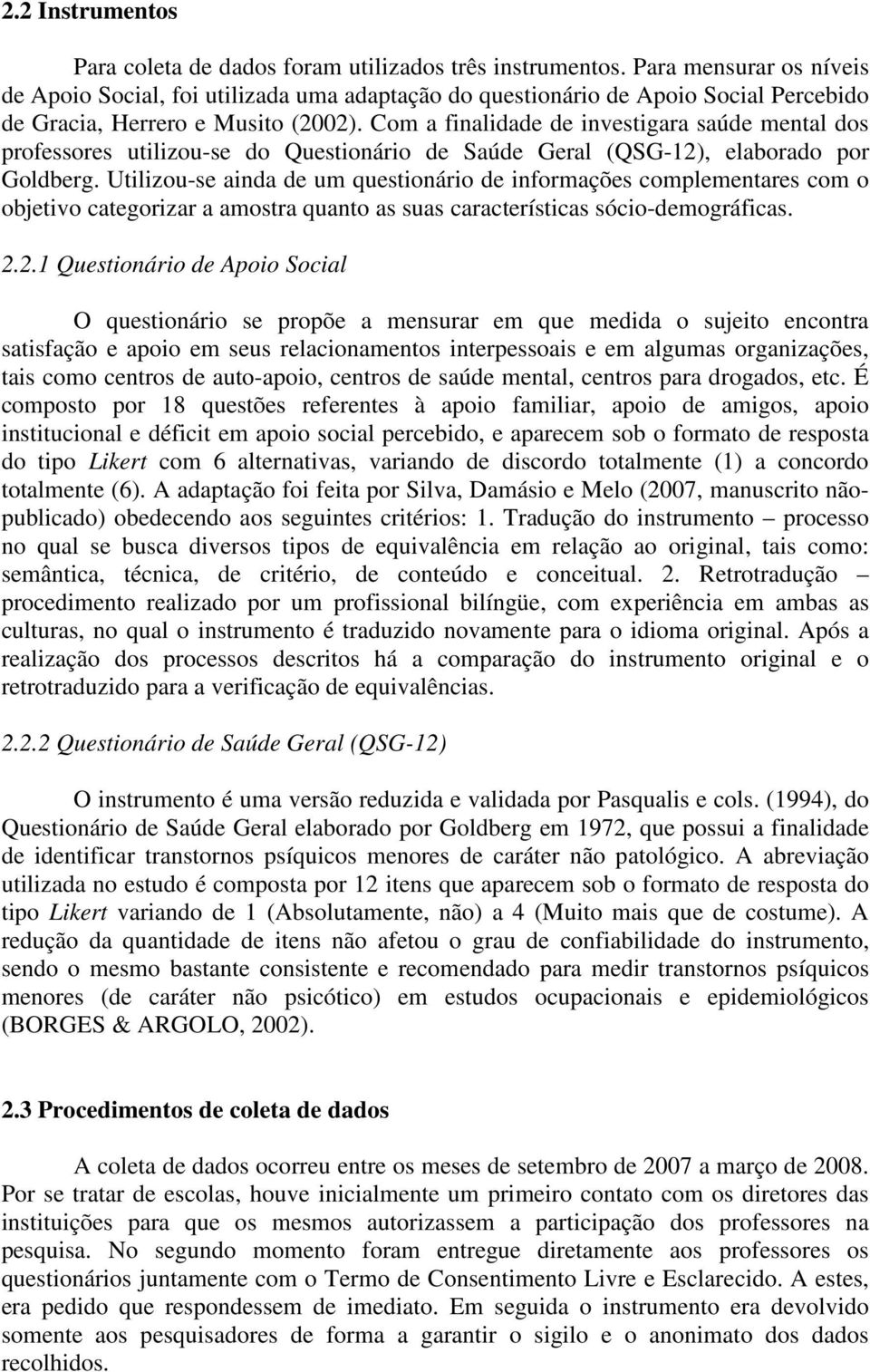 Com a finalidade de investigara saúde mental dos professores utilizou-se do Questionário de Saúde Geral (QSG-12), elaborado por Goldberg.