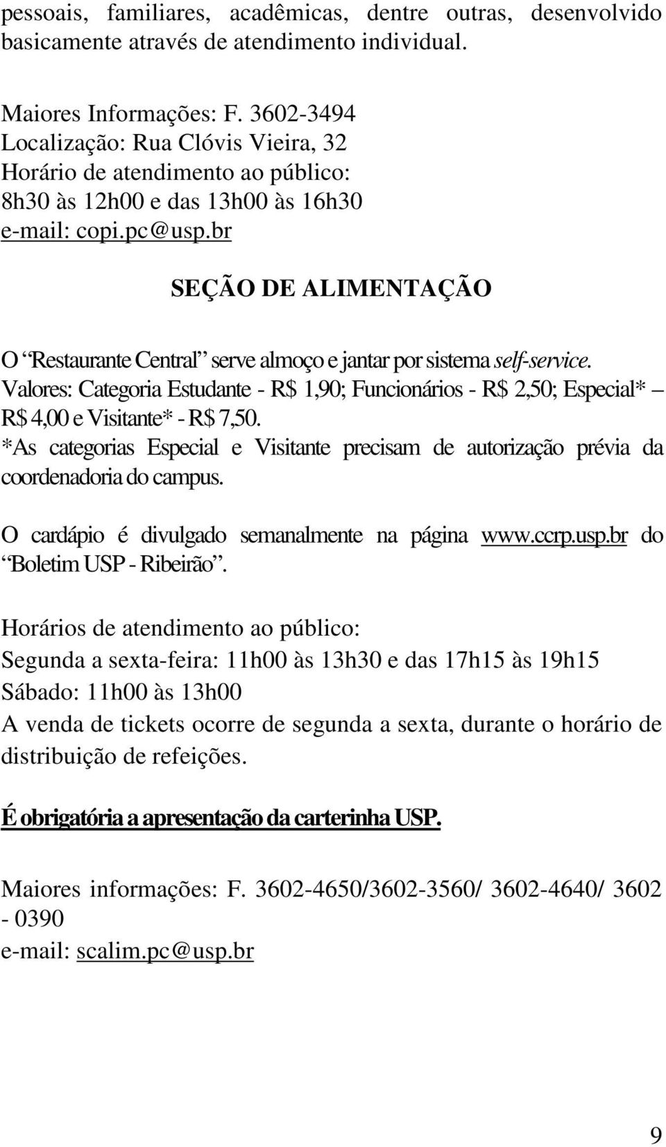 br SEÇÃO DE ALIMENTAÇÃO O Restaurante Central serve almoço e jantar por sistema self-service. Valores: Categoria Estudante - R$ 1,90; Funcionários - R$ 2,50; Especial* R$ 4,00 e Visitante* - R$ 7,50.