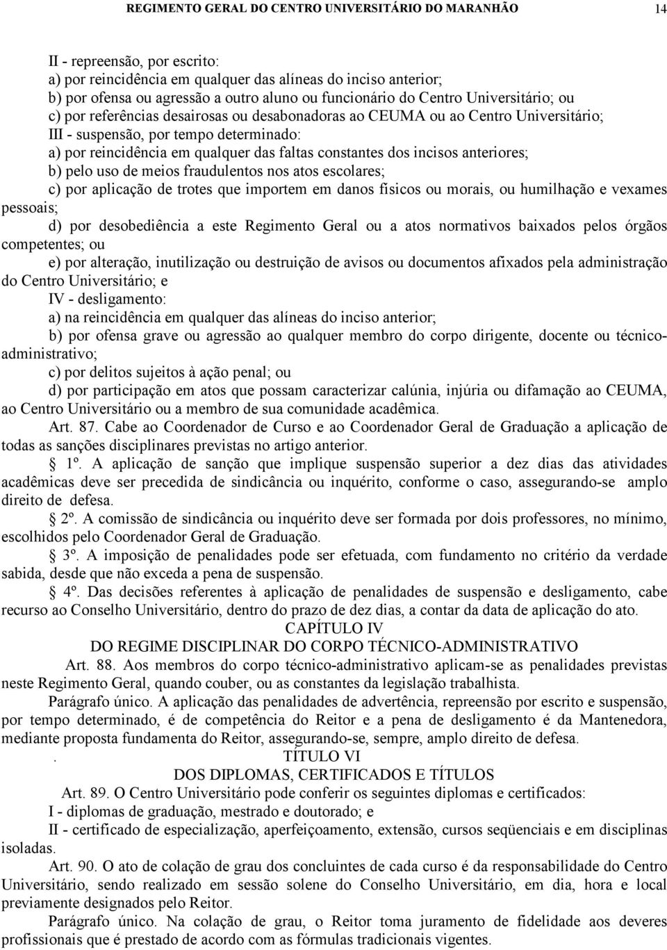 faltas constantes dos incisos anteriores; b) pelo uso de meios fraudulentos nos atos escolares; c) por aplicação de trotes que importem em danos físicos ou morais, ou humilhação e vexames pessoais;