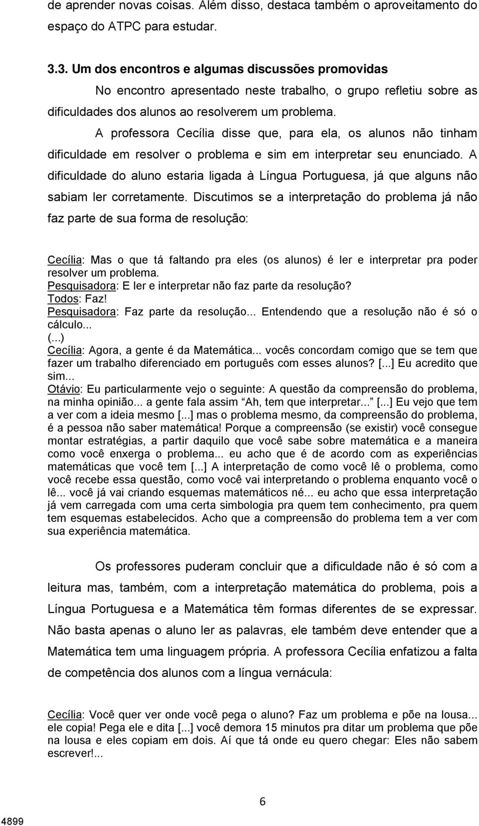 A professora Cecília disse que, para ela, os alunos não tinham dificuldade em resolver o problema e sim em interpretar seu enunciado.