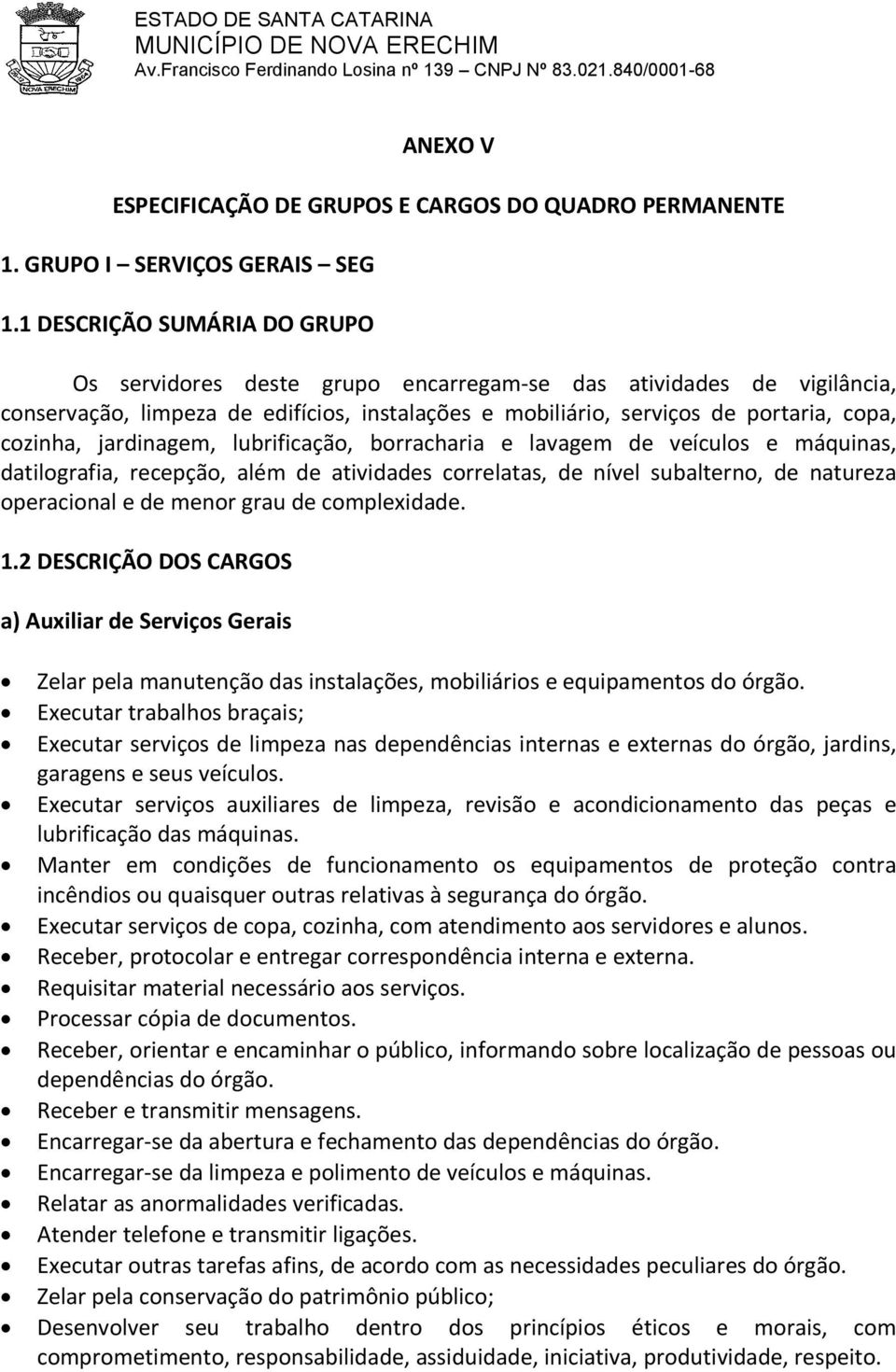 jardinagem, lubrificação, borracharia e lavagem de veículos e máquinas, datilografia, recepção, além de atividades correlatas, de nível subalterno, de natureza operacional e de menor grau de