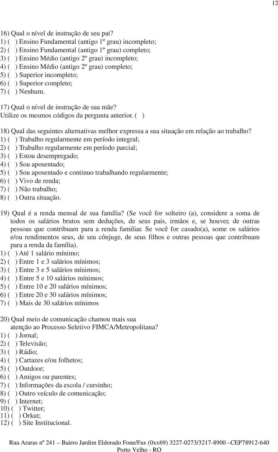 completo; 5) ( ) Superior incompleto; 6) ( ) Superior completo; 7) ( ) Nenhum. 17) Qual o nível de instrução de sua mãe? Utilize os mesmos códigos da pergunta anterior.