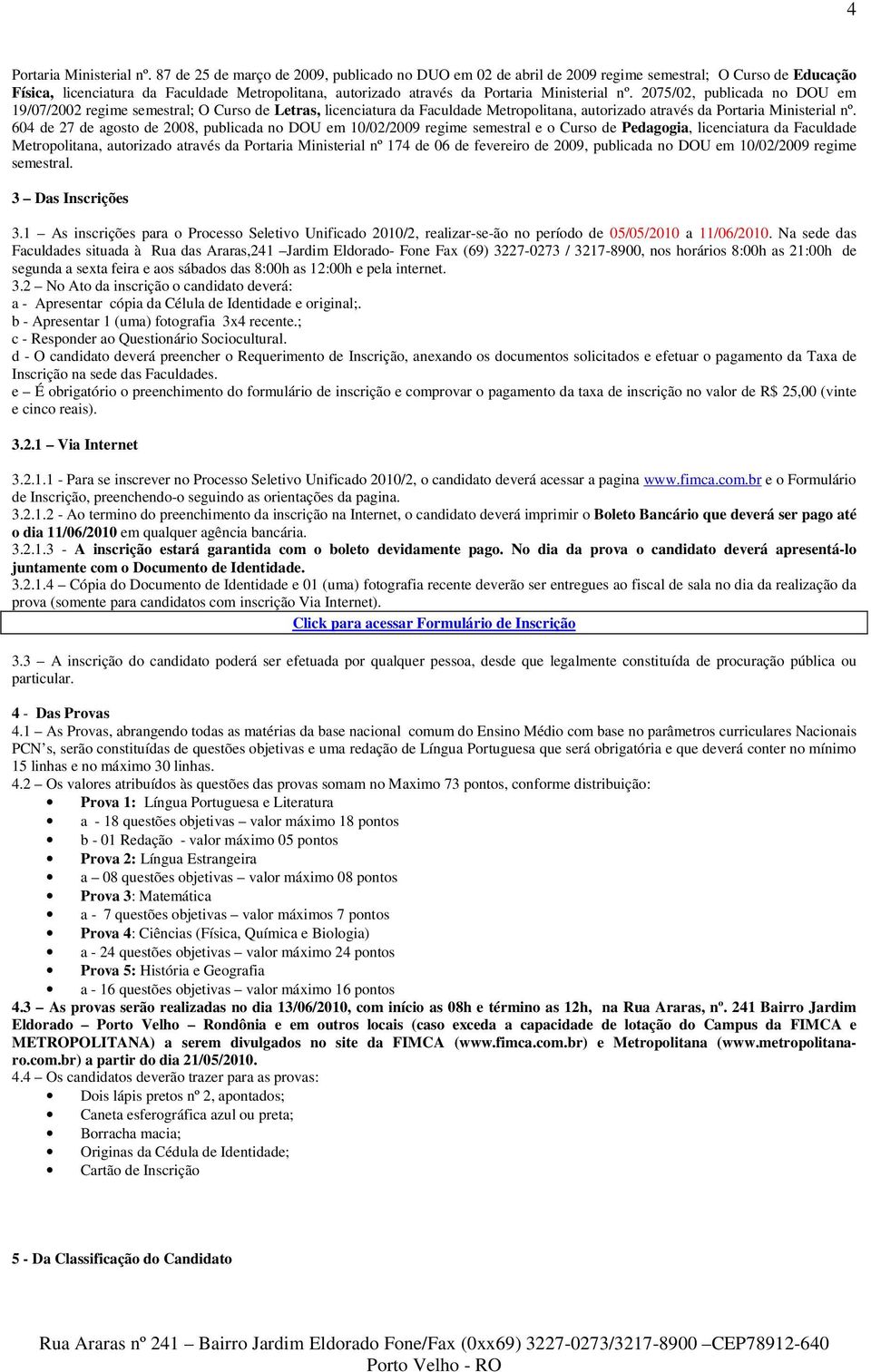 2075/02, publicada no DOU em 19/07/2002 regime semestral; O Curso de Letras, licenciatura da Faculdade Metropolitana, autorizado através da Portaria Ministerial nº.