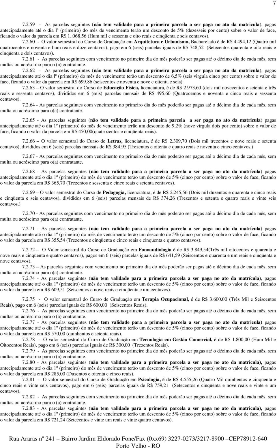 (dezesseis por cento) sobre o valor de face, ficando o valor da parcela em R$ 1..068,56 (Hum mil e sessenta e oito reais e cinqüenta e seis centavos). 7.2.