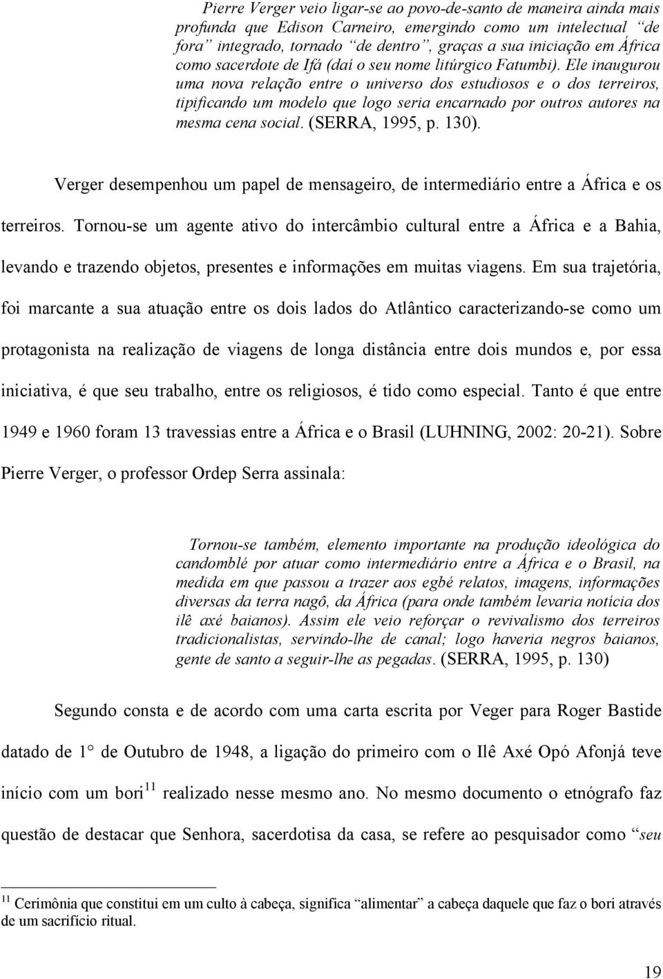 Ele inaugurou uma nova relação entre o universo dos estudiosos e o dos terreiros, tipificando um modelo que logo seria encarnado por outros autores na mesma cena social. (SERRA, 1995, p. 130).