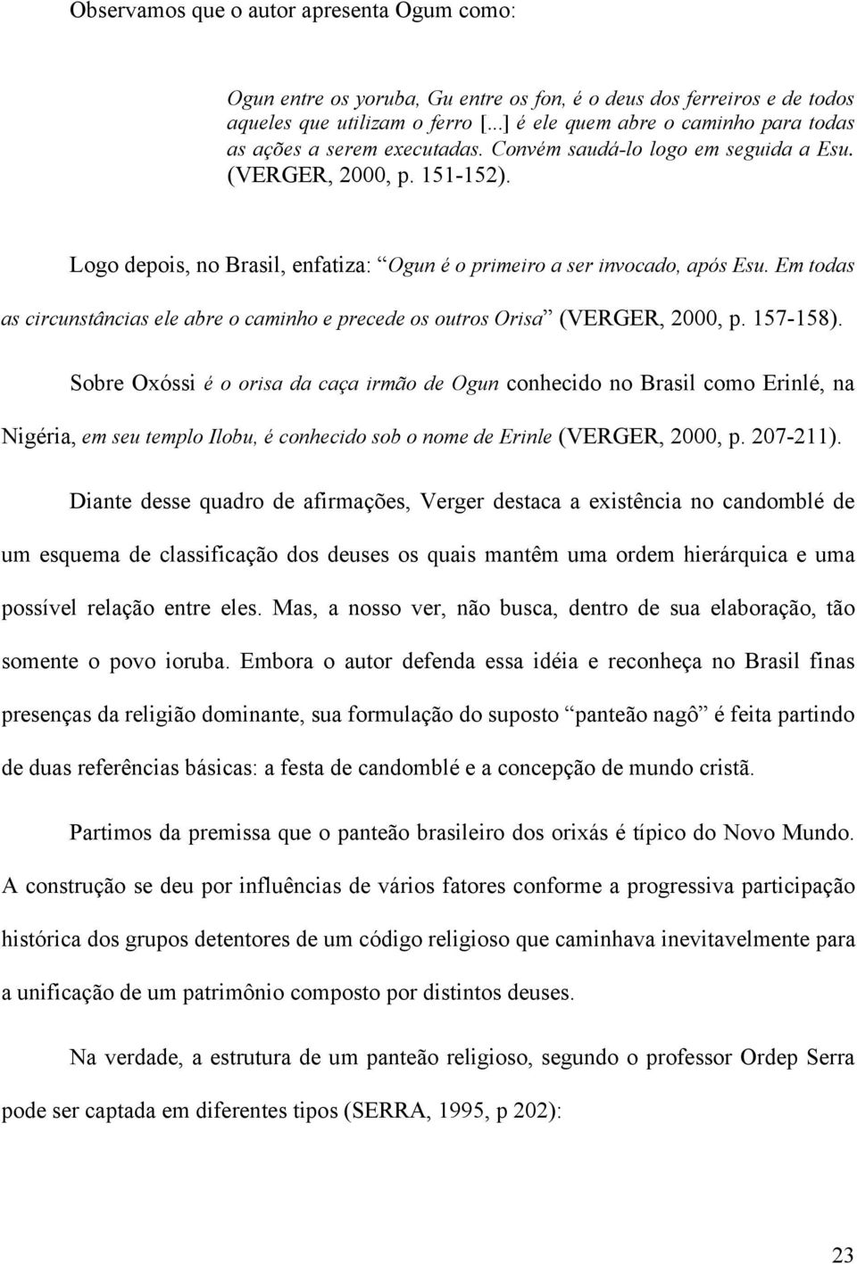 Logo depois, no Brasil, enfatiza: Ogun é o primeiro a ser invocado, após Esu. Em todas as circunstâncias ele abre o caminho e precede os outros Orisa (VERGER, 2000, p. 157-158).