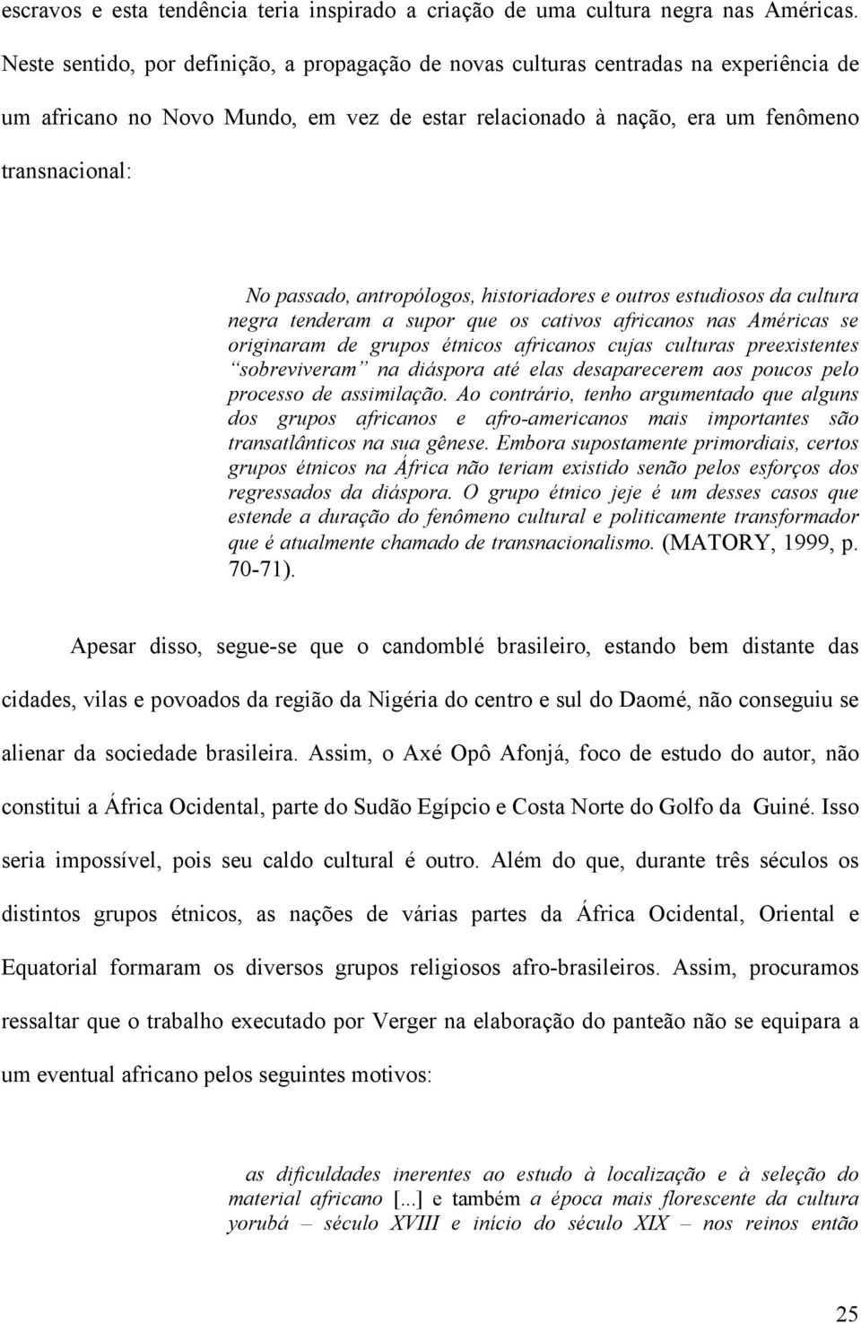 antropólogos, historiadores e outros estudiosos da cultura negra tenderam a supor que os cativos africanos nas Américas se originaram de grupos étnicos africanos cujas culturas preexistentes