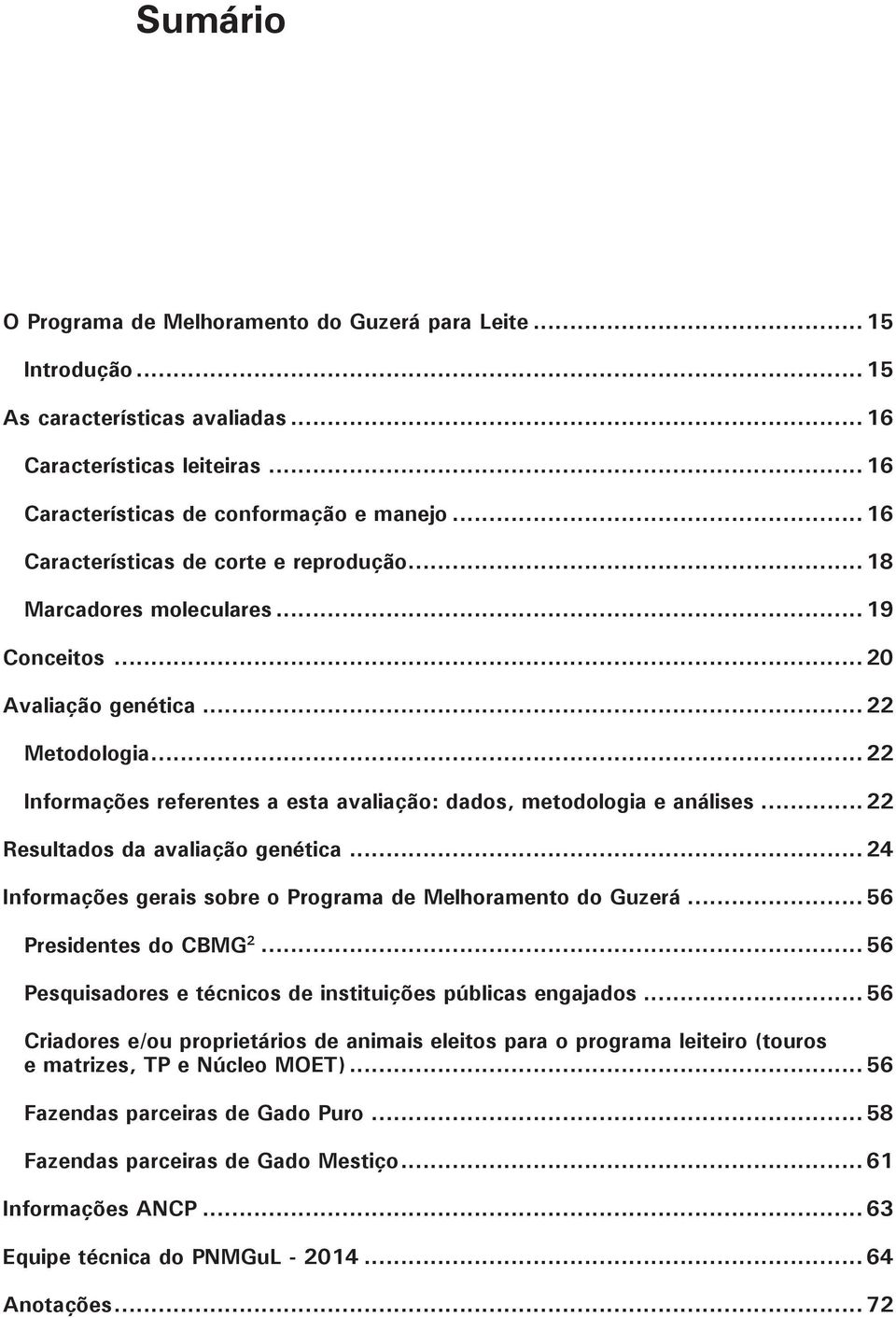 .. 22 Informações referentes a esta avaliação: dados, metodologia e análises... 22 Resultados da avaliação genética... 24 Informações gerais sobre o Programa de Melhoramento do Guzerá.