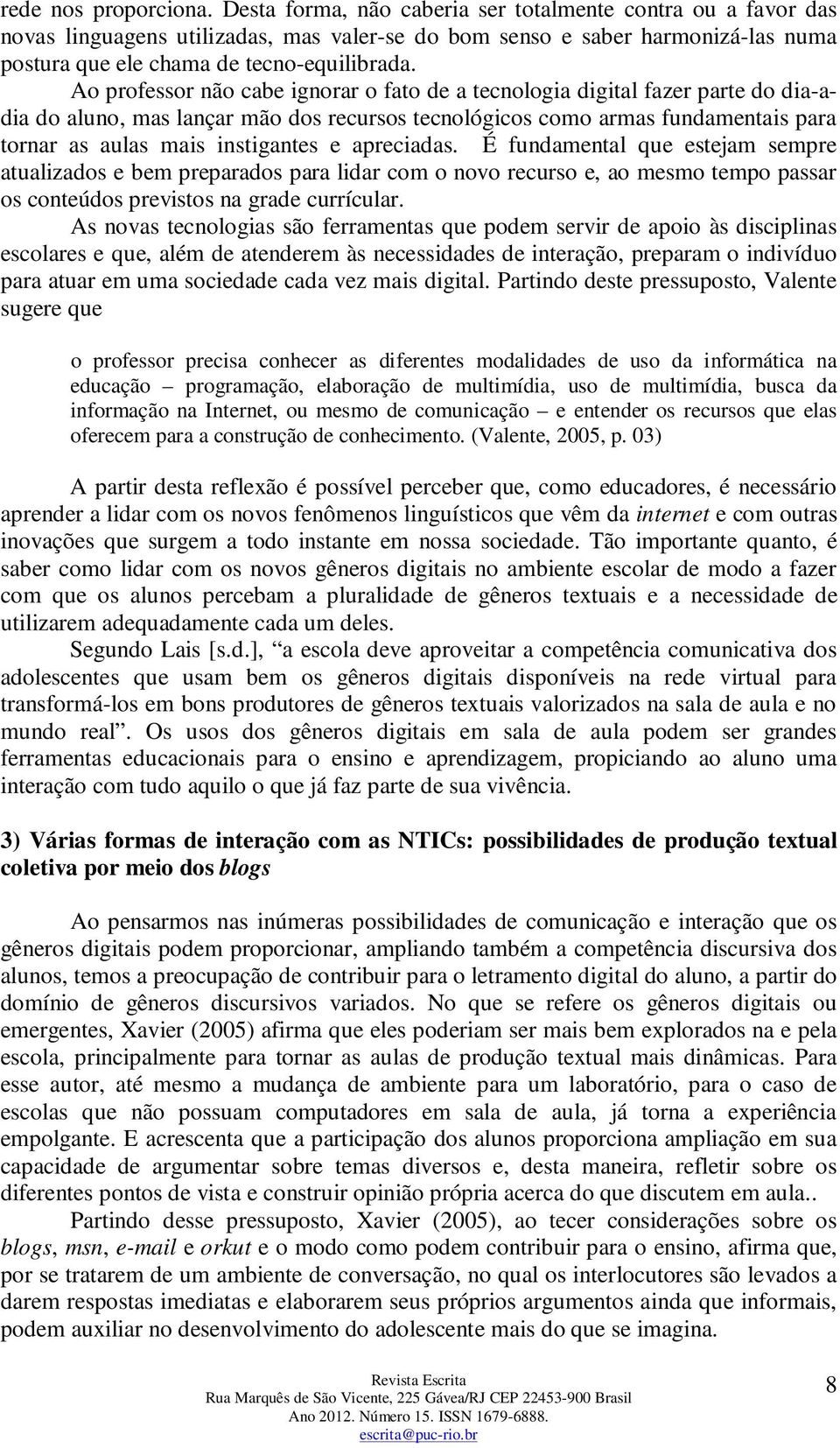 Ao professor não cabe ignorar o fato de a tecnologia digital fazer parte do dia-adia do aluno, mas lançar mão dos recursos tecnológicos como armas fundamentais para tornar as aulas mais instigantes e