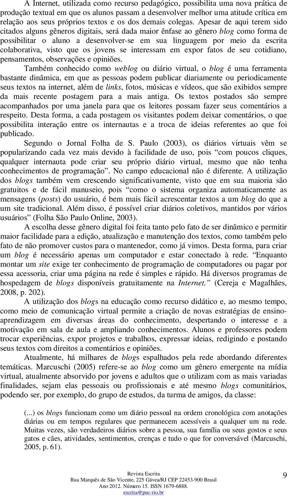 Apesar de aqui terem sido citados alguns gêneros digitais, será dada maior ênfase ao gênero blog como forma de possibilitar o aluno a desenvolver-se em sua linguagem por meio da escrita colaborativa,