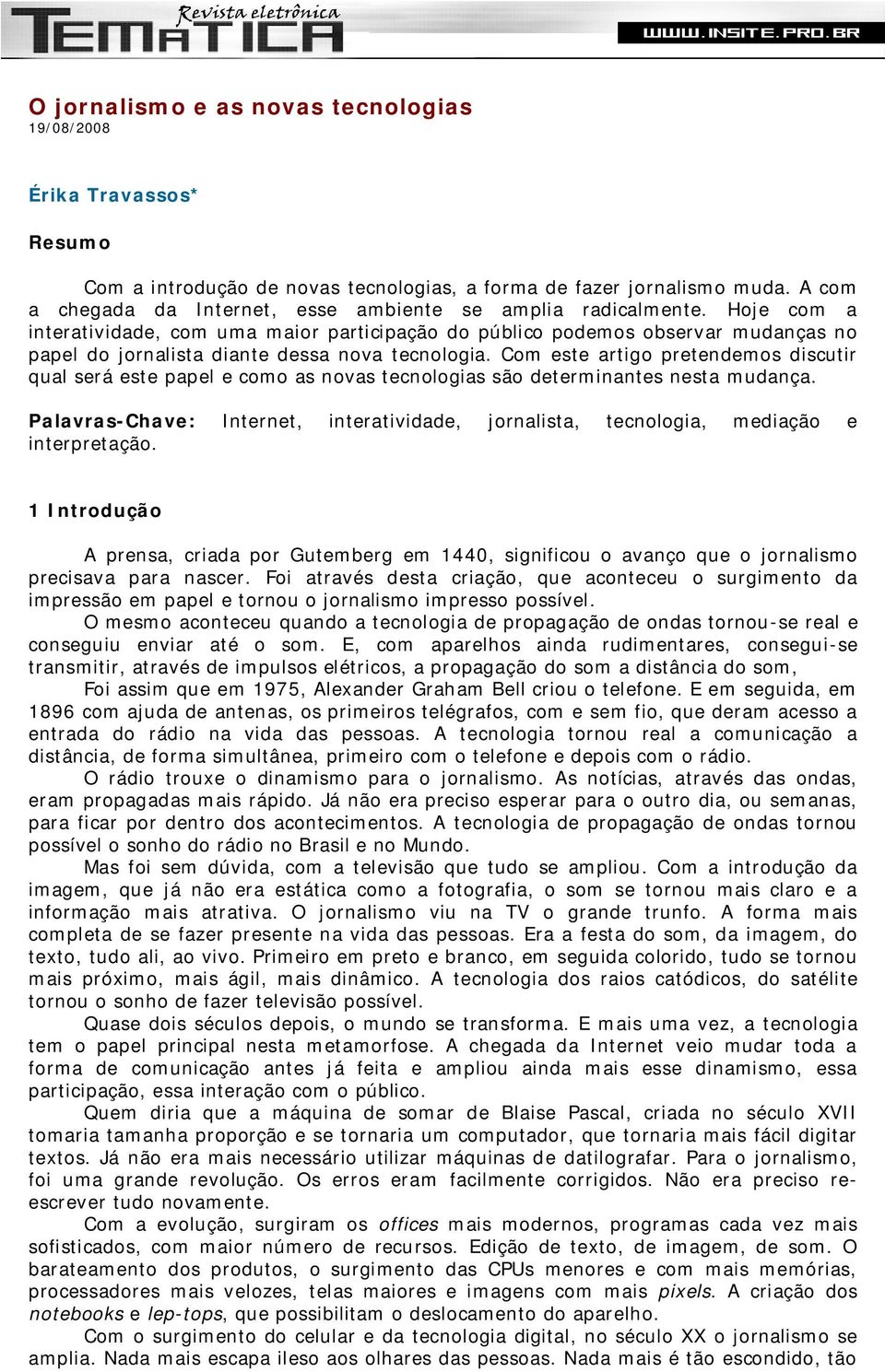 Hoje com a interatividade, com uma maior participação do público podemos observar mudanças no papel do jornalista diante dessa nova tecnologia.