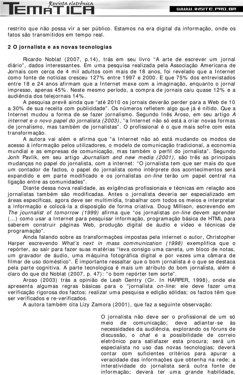 Em uma pesquisa realizada pela Associação Americana de Jornais com cerca de 4 mil adultos com mais de 18 anos, foi revelado que a Internet como fonte de notícias cresceu 127% entre 1997 e 2000.