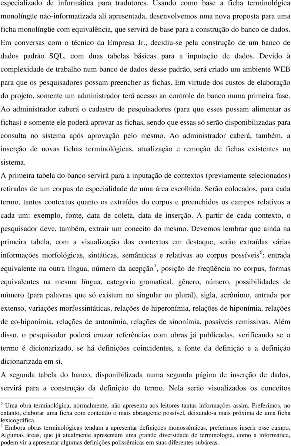 do banco de dados. Em conversas com o técnico da Empresa Jr., decidiu-se pela construção de um banco de dados padrão SQL, com duas tabelas básicas para a inputação de dados.