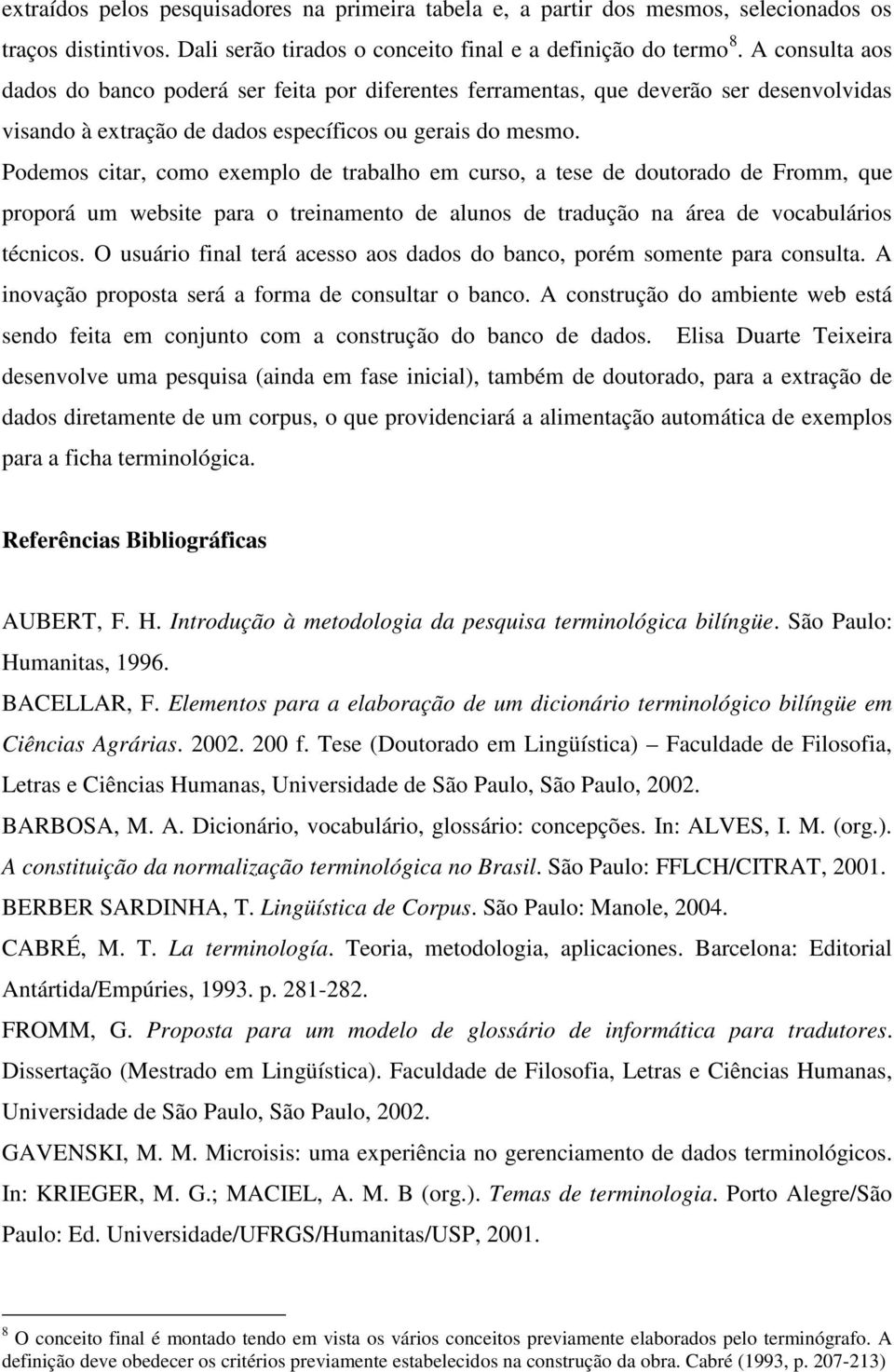 Podemos citar, como exemplo de trabalho em curso, a tese de doutorado de Fromm, que proporá um website para o treinamento de alunos de tradução na área de vocabulários técnicos.