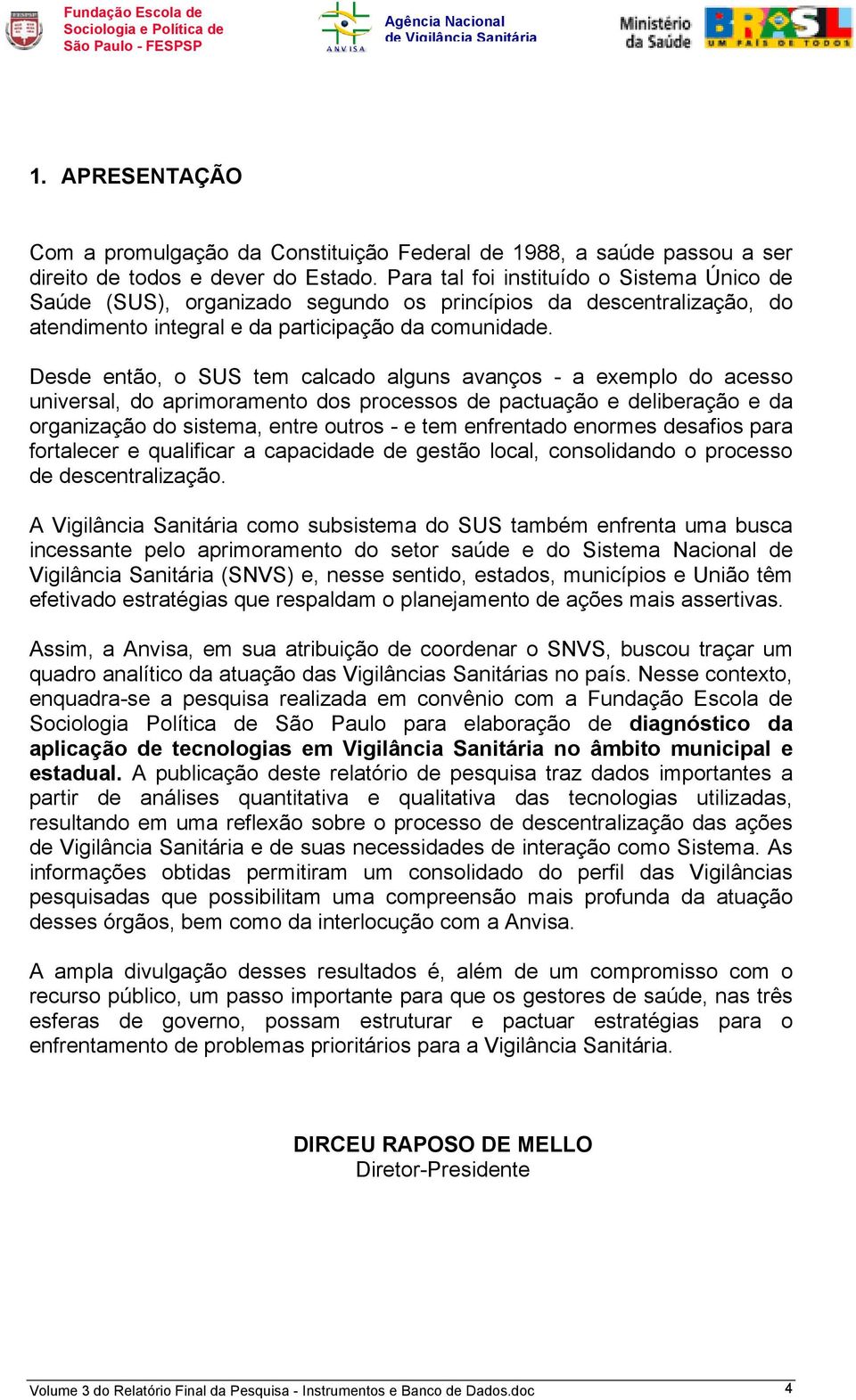 Desde então, o SUS tem calcado alguns avanços - a exemplo do acesso universal, do aprimoramento dos processos de pactuação e deliberação e da organização do sistema, entre outros - e tem enfrentado