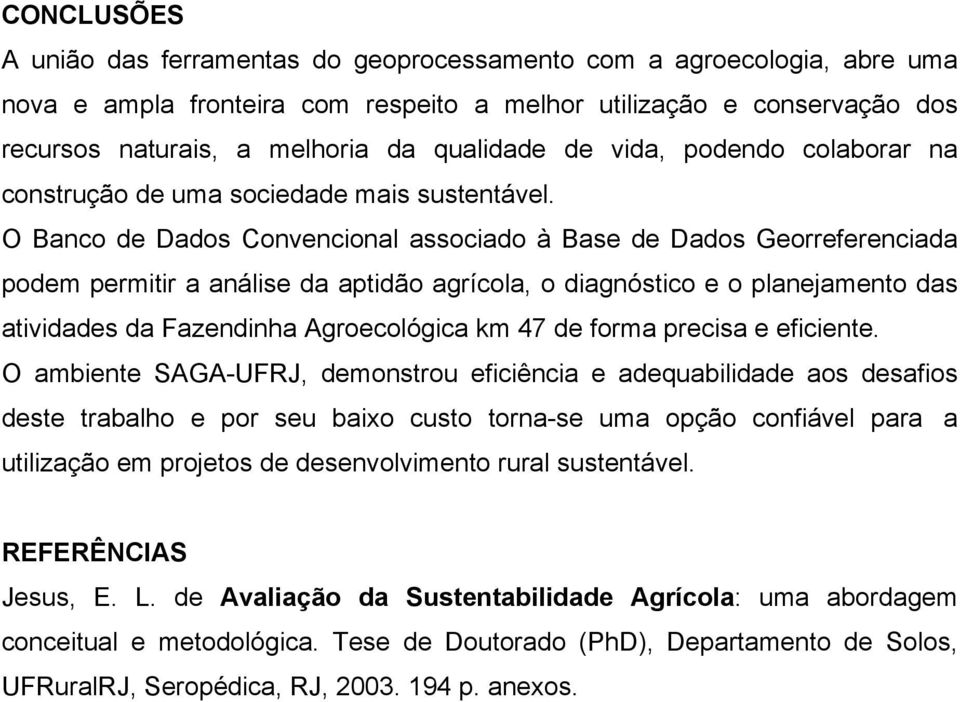 O Banco de Dados Convencional associado à Base de Dados Georreferenciada podem permitir a análise da aptidão agrícola, o diagnóstico e o planejamento das atividades da Fazendinha Agroecológica km 47