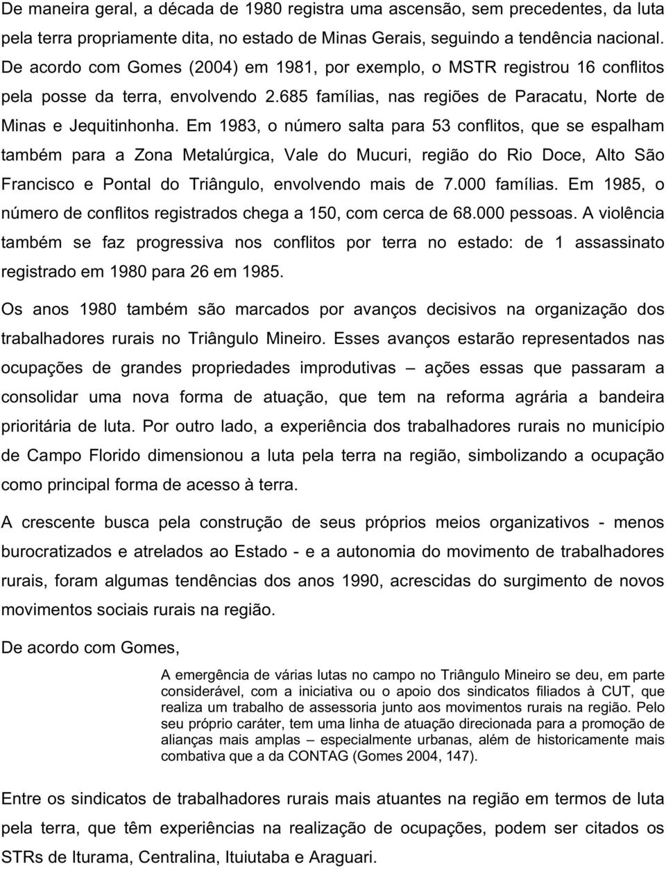 Em 1983, o número salta para 53 conflitos, que se espalham também para a Zona Metalúrgica, Vale do Mucuri, região do Rio Doce, Alto São Francisco e Pontal do Triângulo, envolvendo mais de 7.