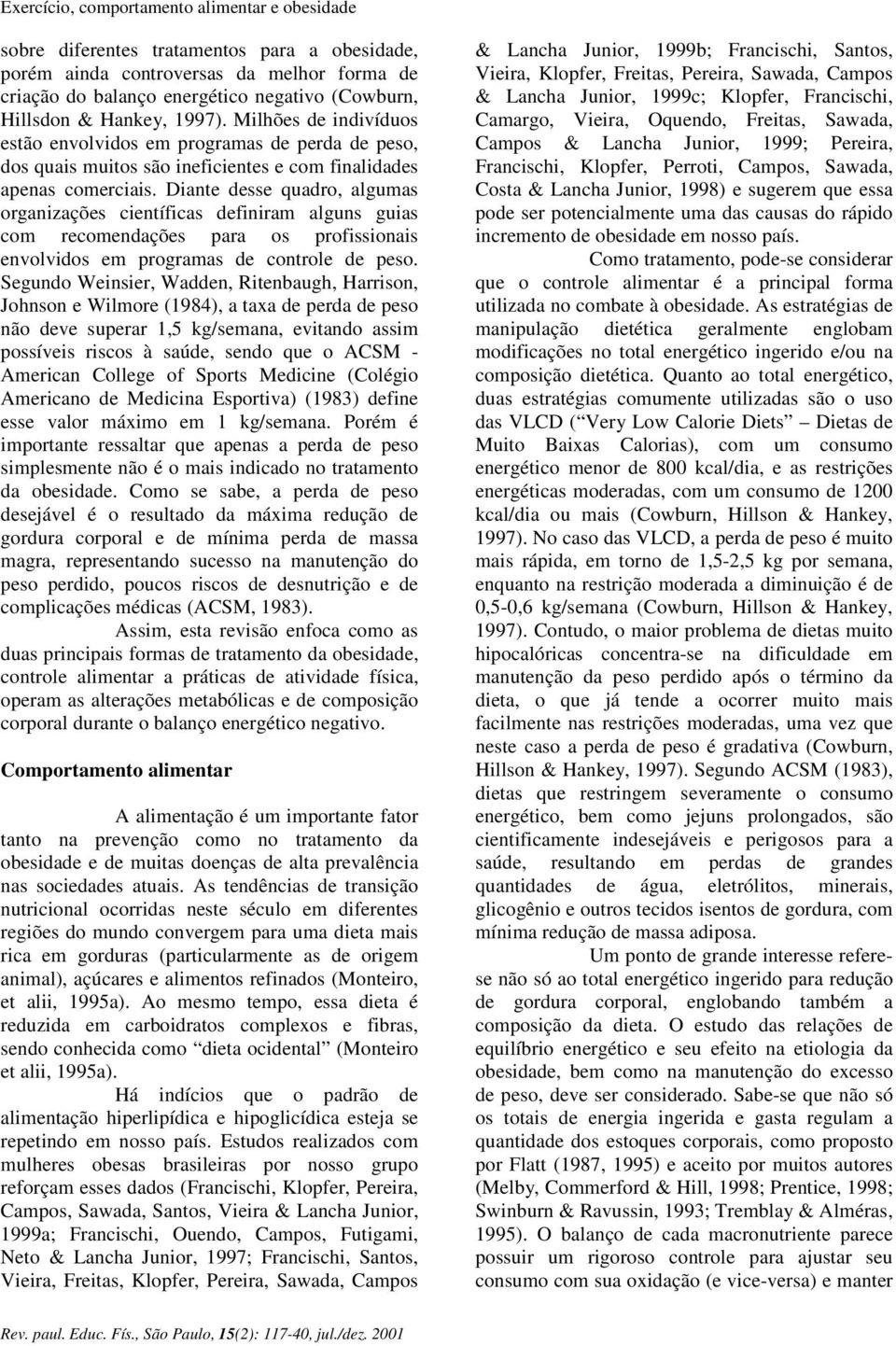 Diante desse quadro, algumas organizações científicas definiram alguns guias com recomendações para os profissionais envolvidos em programas de controle de peso.