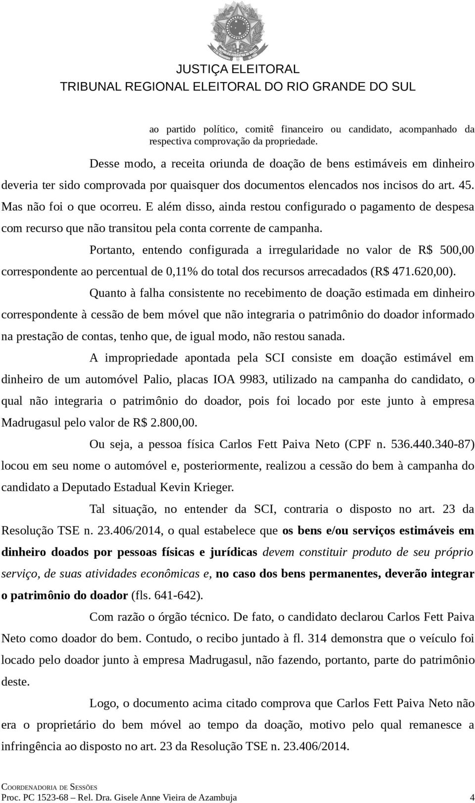 E além disso, ainda restou configurado o pagamento de despesa com recurso que não transitou pela conta corrente de campanha.