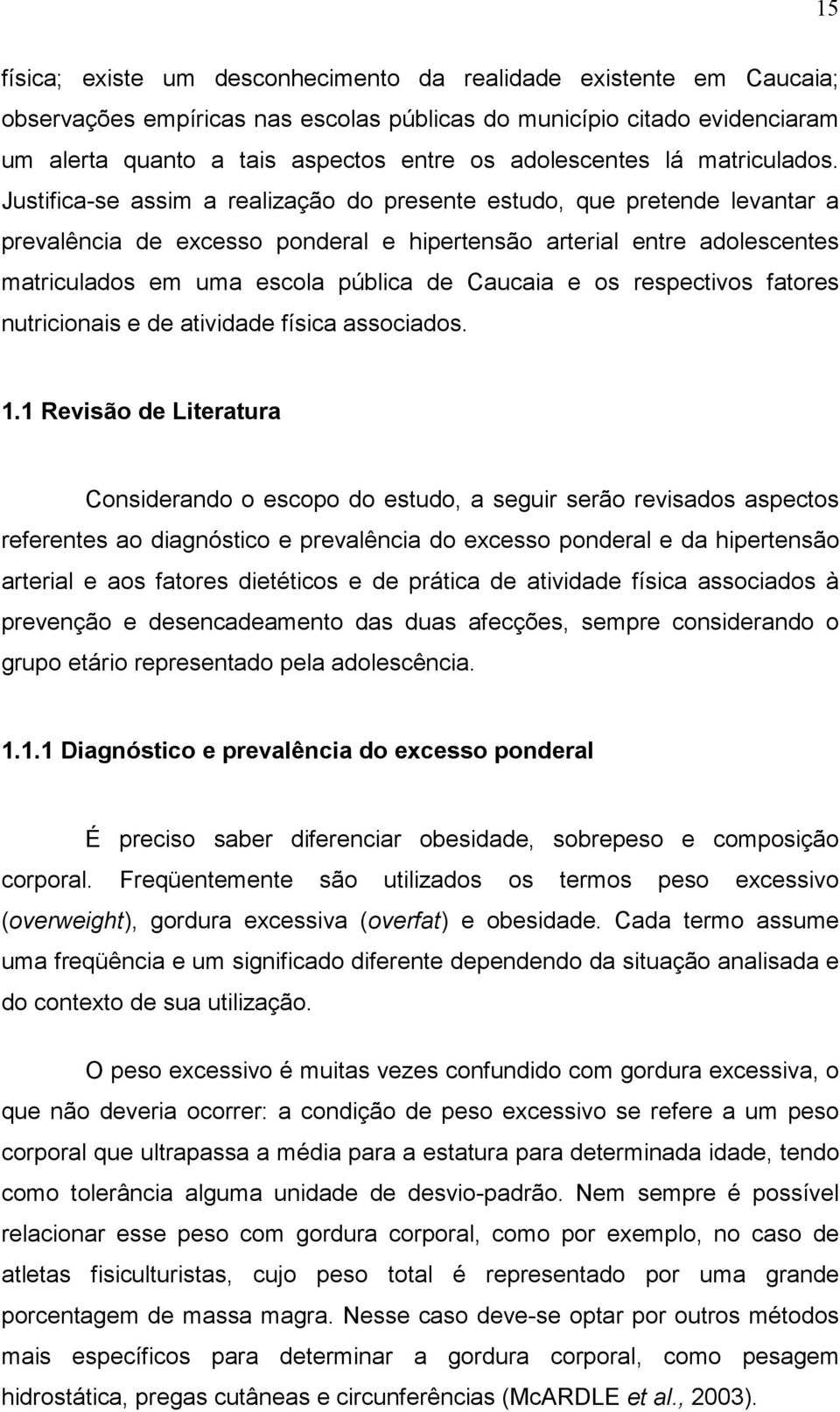 Justificase assim a realização do presente estudo, que pretende levantar a prevalência de excesso ponderal e hipertensão arterial entre adolescentes matriculados em uma escola pública de Caucaia e os