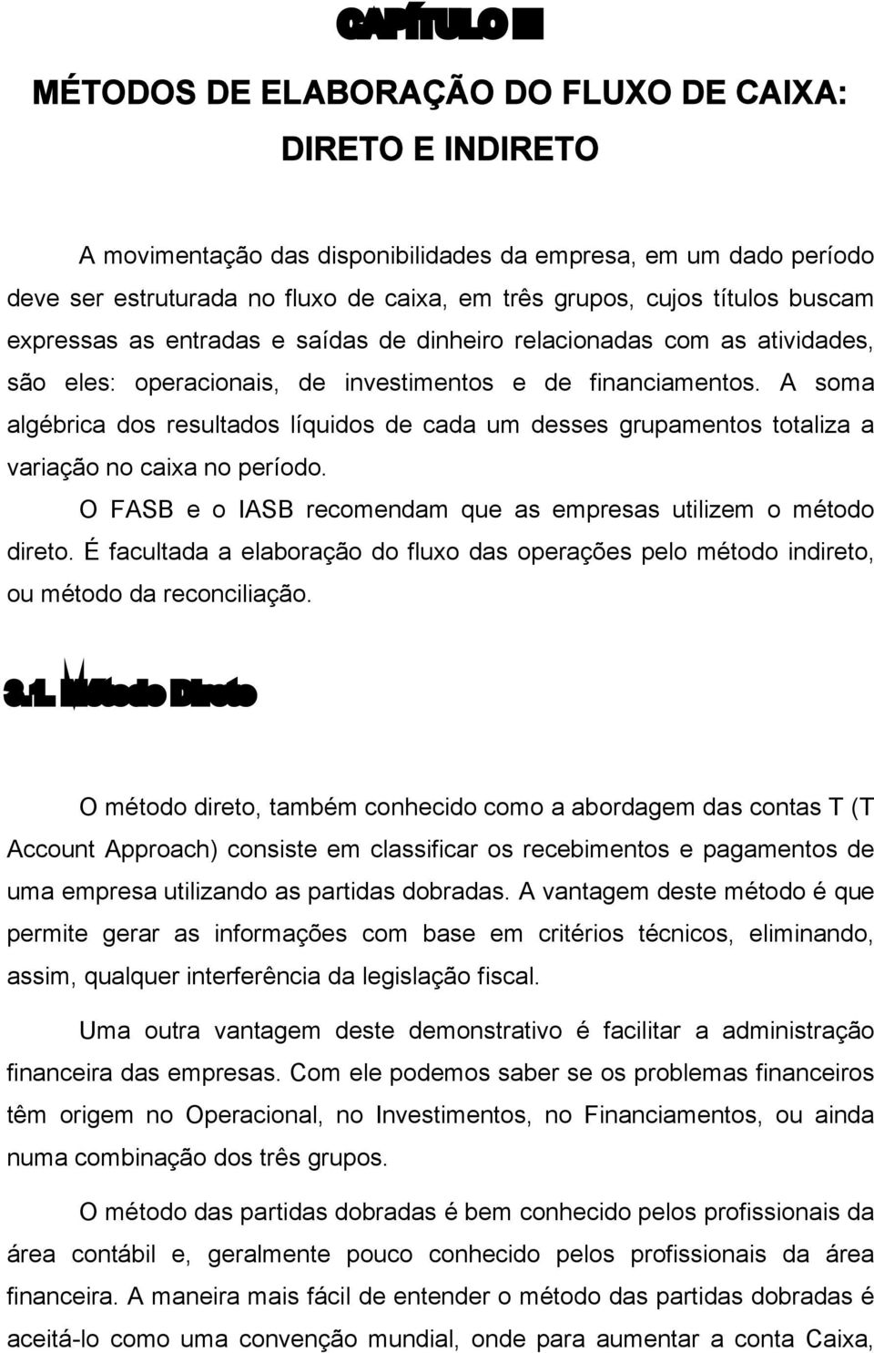 A soma algébrica dos resultados líquidos de cada um desses grupamentos totaliza a variação no caixa no período. O FASB e o IASB recomendam que as empresas utilizem o método direto.