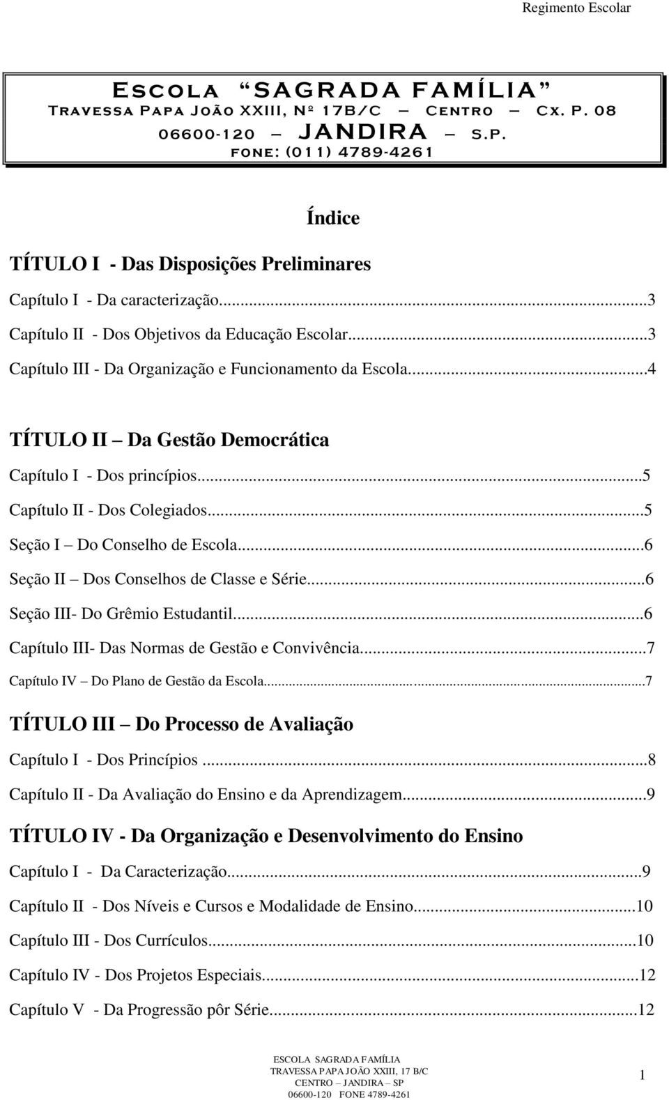 ..5 Capítulo II - Dos Colegiados...5 Seção I Do Conselho de Escola...6 Seção II Dos Conselhos de Classe e Série...6 Seção III- Do Grêmio Estudantil...6 Capítulo III- Das Normas de Gestão e Convivência.