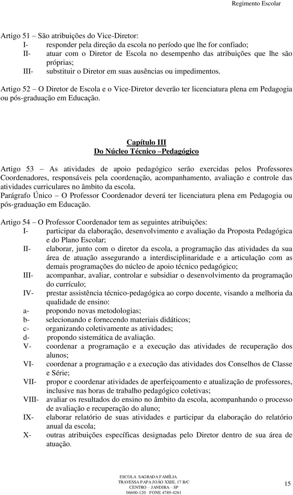 Capítulo III Do Núcleo Técnico Pedagógico Artigo 53 As atividades de apoio pedagógico serão exercidas pelos Professores Coordenadores, responsáveis pela coordenação, acompanhamento, avaliação e