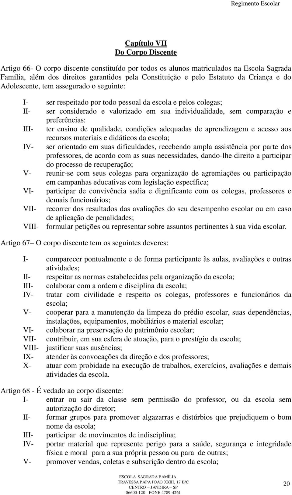 preferências: III- ter ensino de qualidade, condições adequadas de aprendizagem e acesso aos recursos materiais e didáticos da escola; IV- ser orientado em suas dificuldades, recebendo ampla