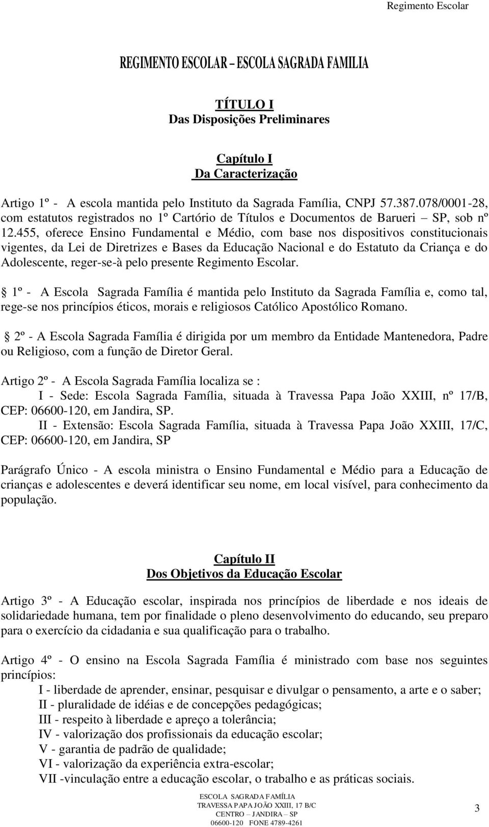 455, oferece Ensino Fundamental e Médio, com base nos dispositivos constitucionais vigentes, da Lei de Diretrizes e Bases da Educação Nacional e do Estatuto da Criança e do Adolescente, reger-se-à