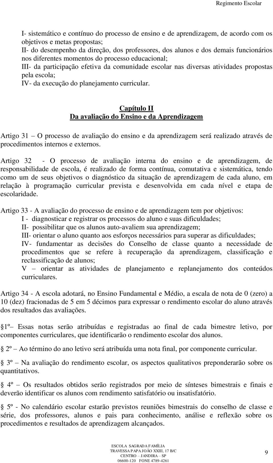 Capítulo II Da avaliação do Ensino e da Aprendizagem Artigo 31 O processo de avaliação do ensino e da aprendizagem será realizado através de procedimentos internos e externos.