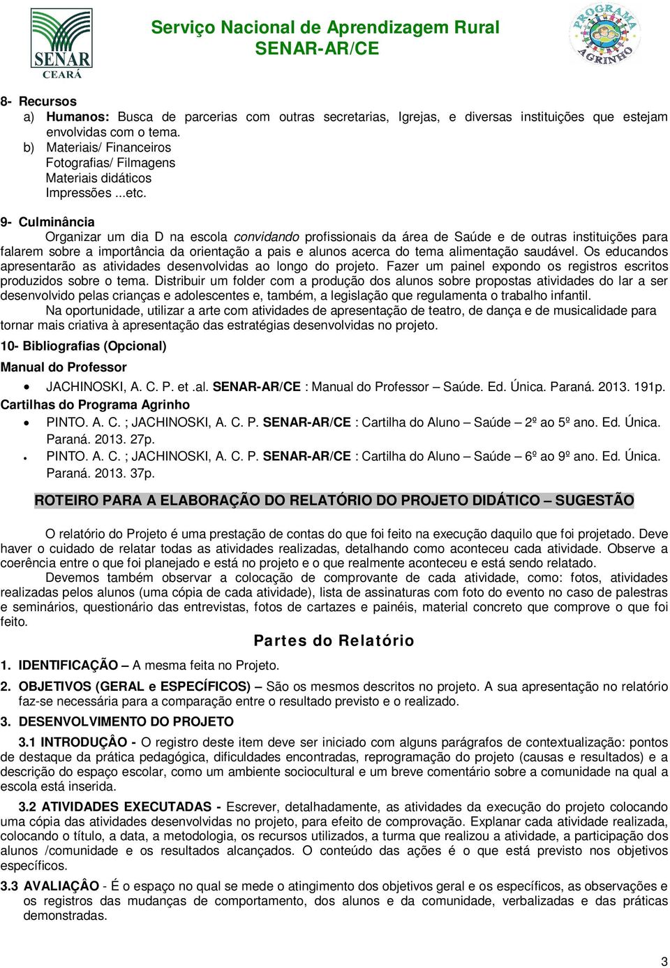 9- Culminância Organizar um dia D na escola convidando profissionais da área de Saúde e de outras instituições para falarem sobre a importância da orientação a pais e alunos acerca do tema