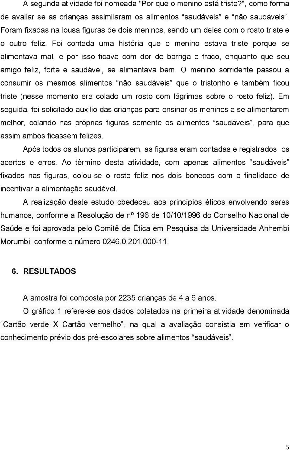 Foi contada uma história que o menino estava triste porque se alimentava mal, e por isso ficava com dor de barriga e fraco, enquanto que seu amigo feliz, forte e saudável, se alimentava bem.