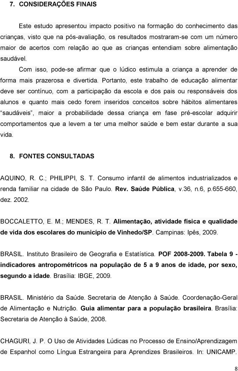 Portanto, este trabalho de educação alimentar deve ser contínuo, com a participação da escola e dos pais ou responsáveis dos alunos e quanto mais cedo forem inseridos conceitos sobre hábitos