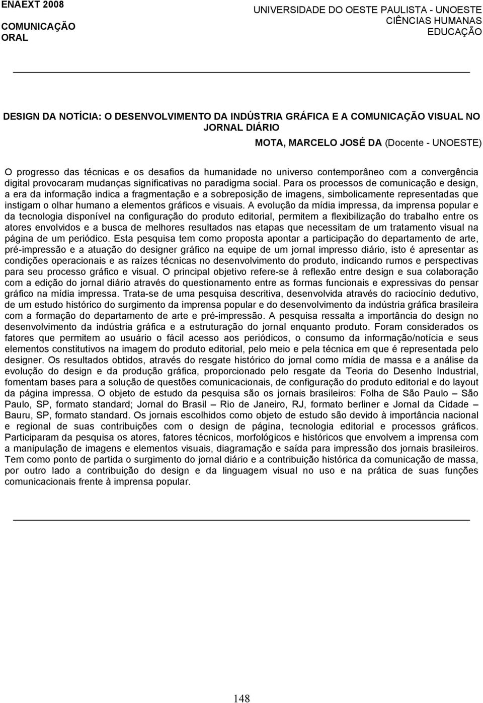 Para os processos de comunicação e design, a era da informação indica a fragmentação e a sobreposição de imagens, simbolicamente representadas que instigam o olhar humano a elementos gráficos e