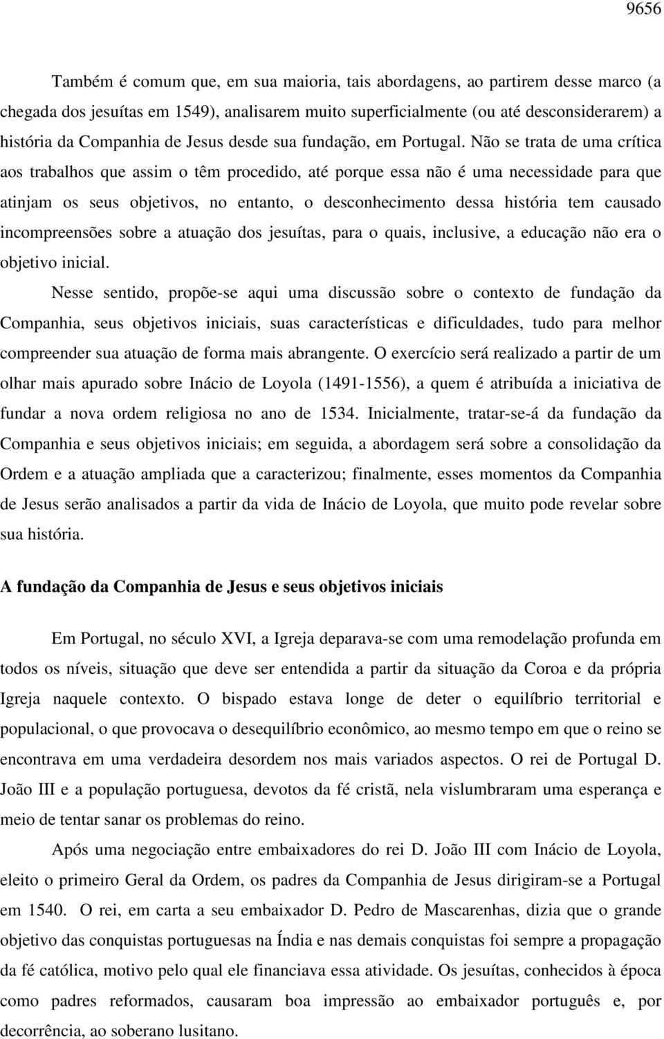 Não se trata de uma crítica aos trabalhos que assim o têm procedido, até porque essa não é uma necessidade para que atinjam os seus objetivos, no entanto, o desconhecimento dessa história tem causado