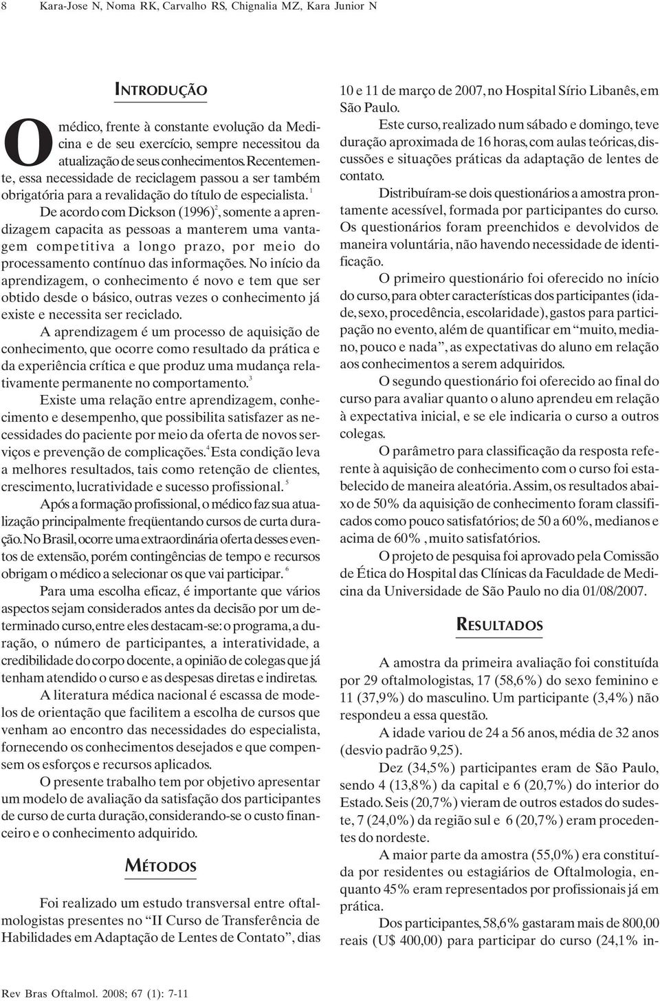 1 De acordo com Dickson (1996) 2, somente a aprendizagem capacita as pessoas a manterem uma vantagem competitiva a longo prazo, por meio do processamento contínuo das informações.