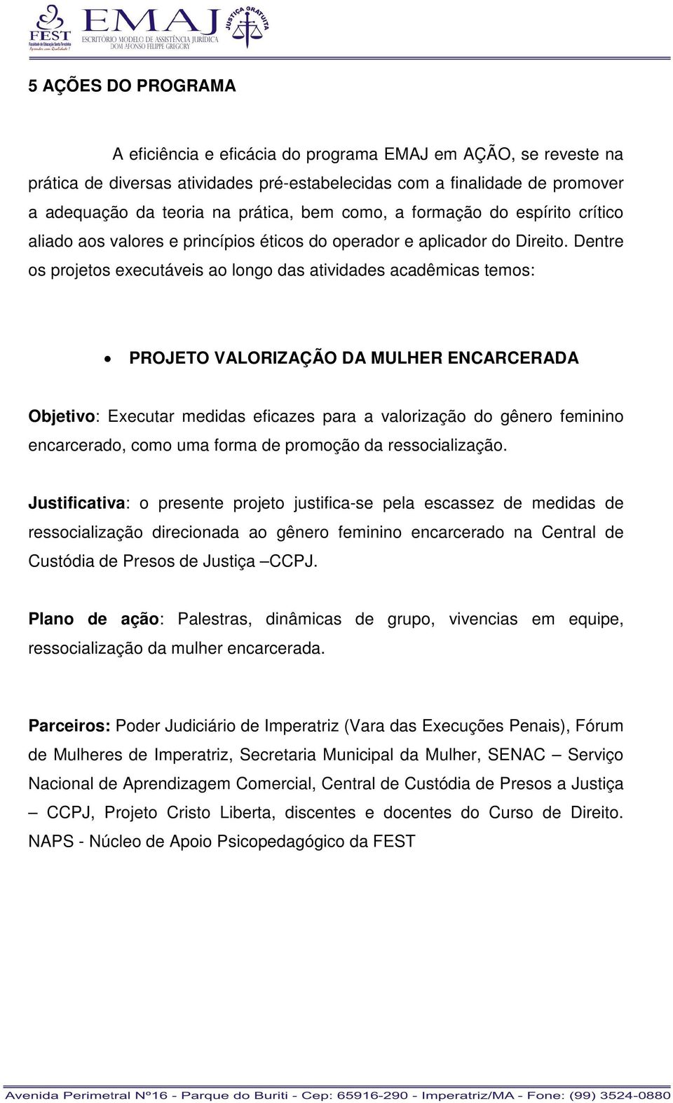 Dentre os projetos executáveis ao longo das atividades acadêmicas temos: PROJETO VALORIZAÇÃO DA MULHER ENCARCERADA Objetivo: Executar medidas eficazes para a valorização do gênero feminino