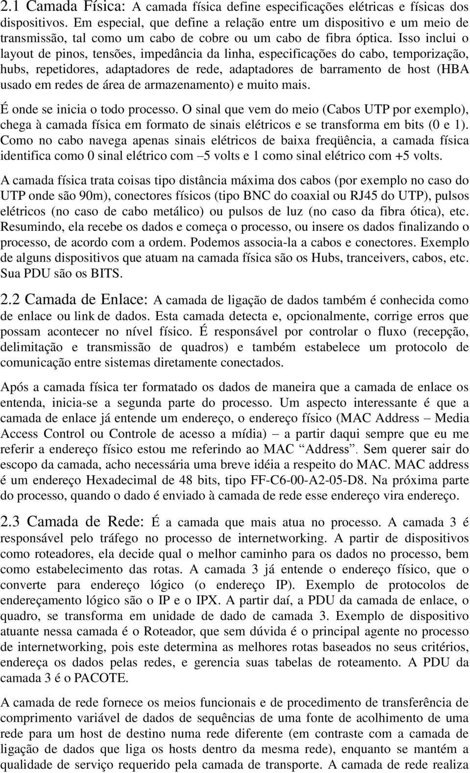 Isso inclui o layout de pinos, tensões, impedância da linha, especificações do cabo, temporização, hubs, repetidores, adaptadores de rede, adaptadores de barramento de host (HBA usado em redes de