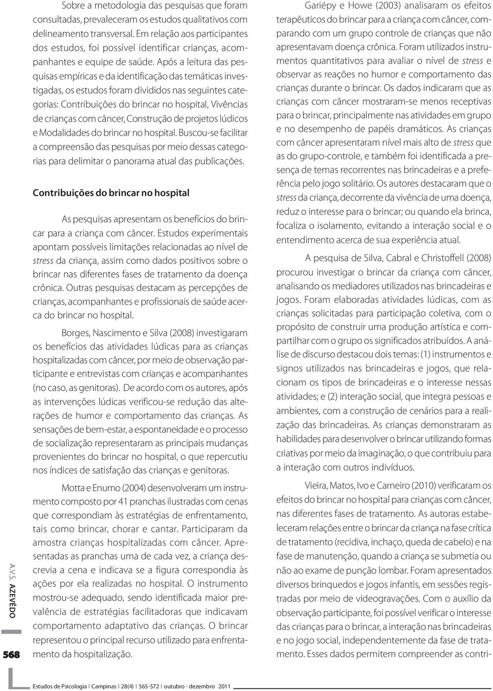 Após a leitura das pesquisas empíricas e da identificação das temáticas investigadas, os estudos foram divididos nas seguintes categorias: Contribuições do brincar no hospital, Vivências de crianças