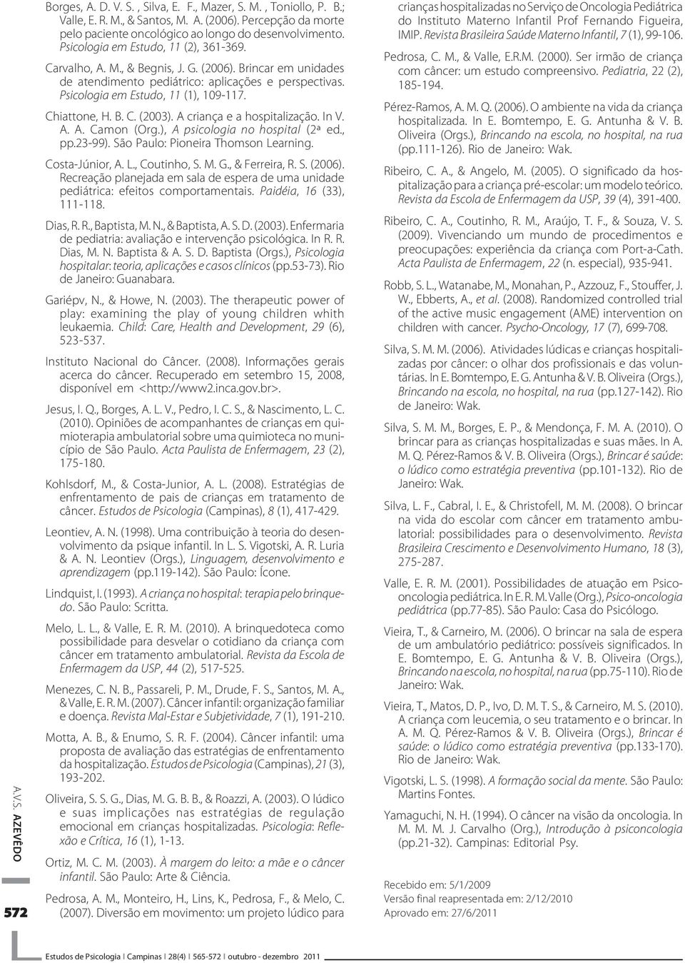 Chiattone, H. B. C. (2003). A criança e a hospitalização. In V. A. A. Camon (Org.), A psicologia no hospital (2ª ed., pp.23-99). São Paulo: Pioneira Thomson Learning. Costa-Júnior, A. L., Coutinho, S.