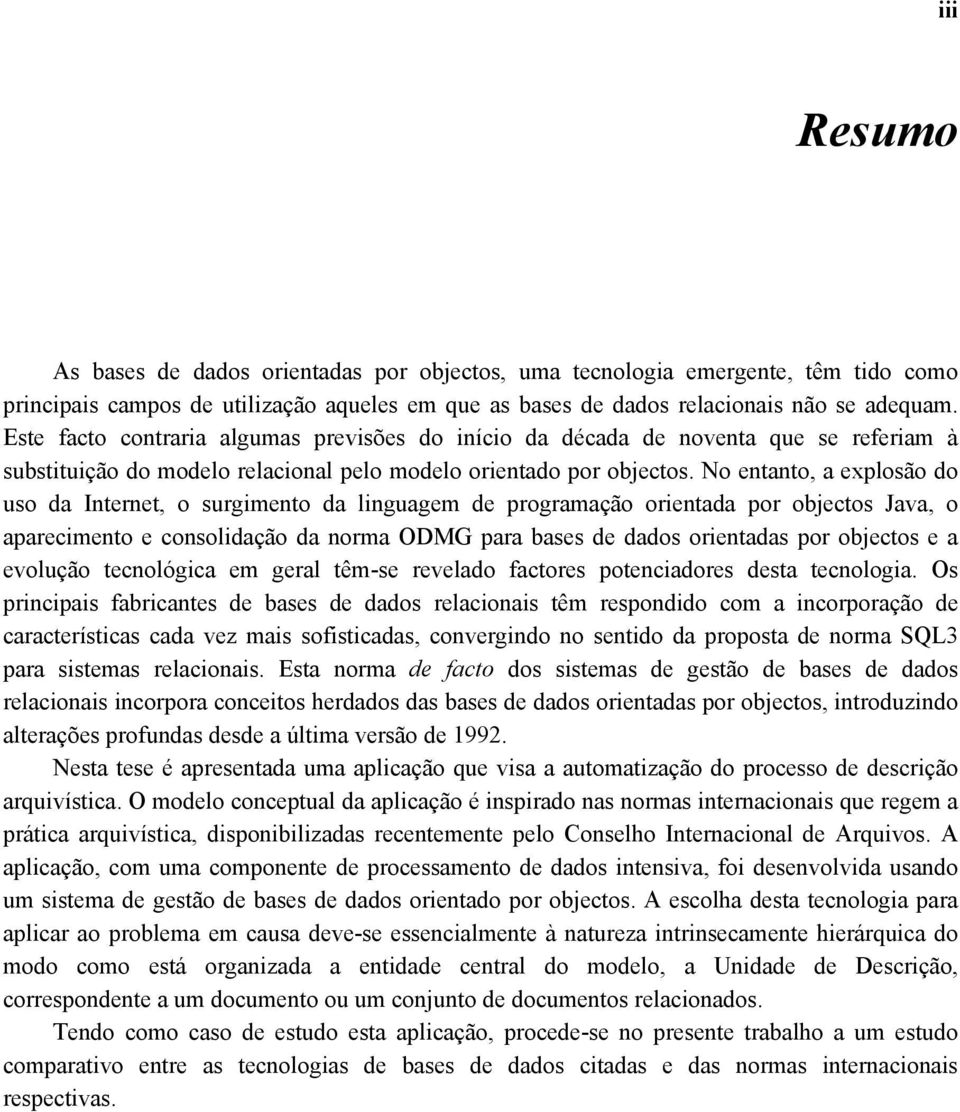 No entanto, a explosão do uso da Internet, o surgimento da linguagem de programação orientada por objectos Java, o aparecimento e consolidação da norma ODMG para bases de dados orientadas por