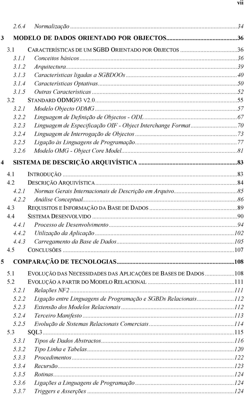 ..70 3.2.4 Linguagem de Interrogação de Objectos...73 3.2.5 Ligação às Linguagens de Programação...77 3.2.6 Modelo OMG - Object Core Model...81 4 SISTEMA DE DESCRIÇÃO ARQUIVÍSTICA...83 4.1 INTRODUÇÃO.