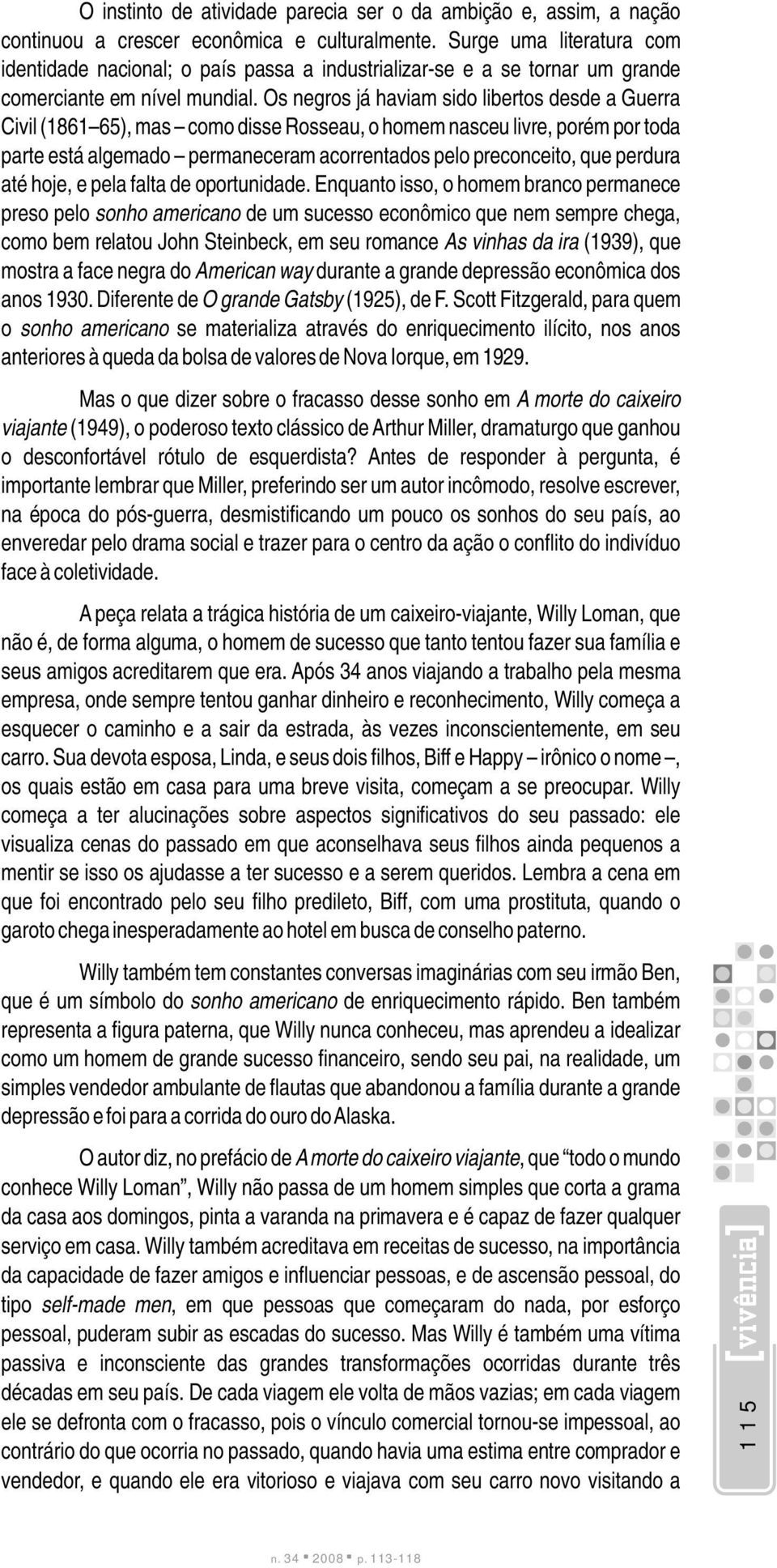 Os negros já haviam sido libertos desde a Guerra Civil (1861 65), mas como disse Rosseau, o homem nasceu livre, porém por toda parte está algemado permaneceram acorrentados pelo preconceito, que