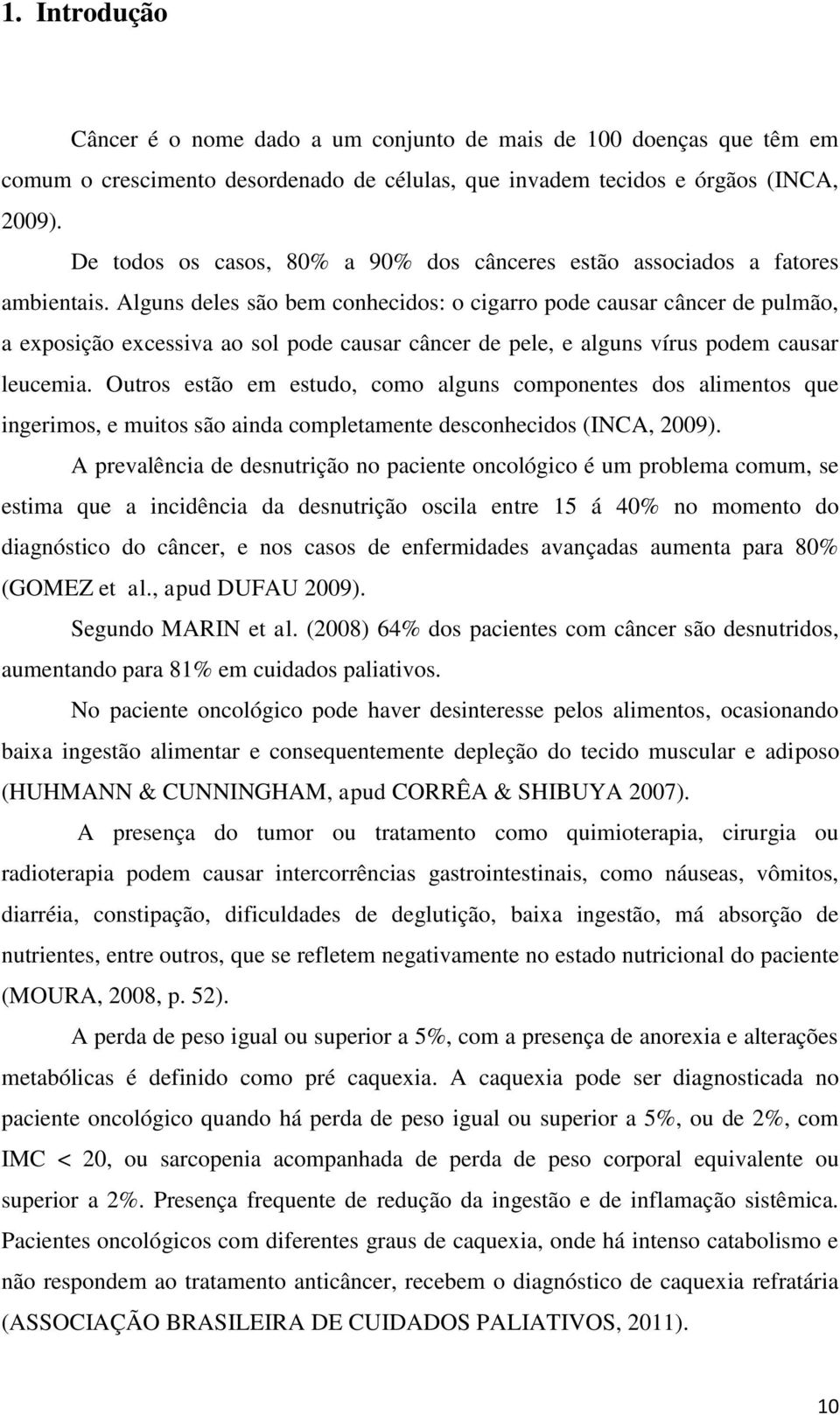 Alguns deles são bem conhecidos: o cigarro pode causar câncer de pulmão, a exposição excessiva ao sol pode causar câncer de pele, e alguns vírus podem causar leucemia.