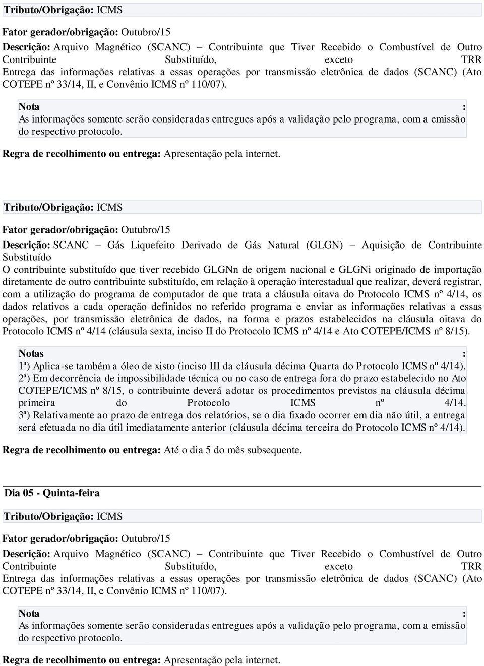 Descrição: SCANC Gás Liquefeito Derivado de Gás Natural (GLGN) Aquisição de Contribuinte Substituído O contribuinte substituído que tiver recebido GLGNn de origem nacional e GLGNi originado de