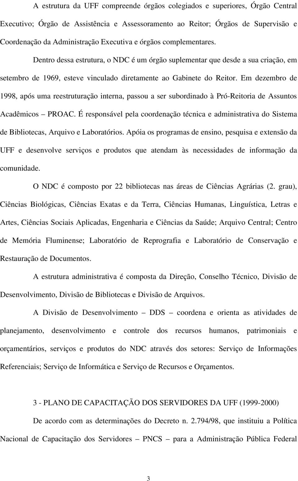 Em dezembro de 1998, após uma reestruturação interna, passou a ser subordinado à Pró-Reitoria de Assuntos Acadêmicos PROAC.