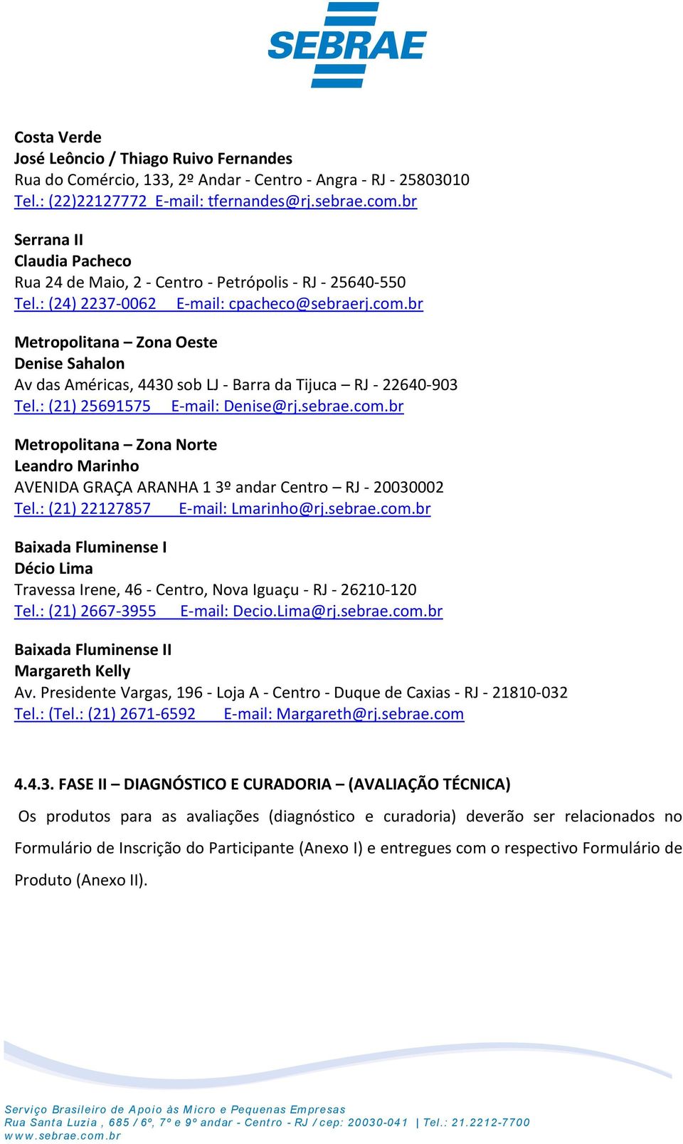 br Metropolitana Zona Oeste Denise Sahalon Av das Américas, 4430 sob LJ - Barra da Tijuca RJ - 22640-903 Tel.: (21) 25691575 E-mail: Denise@rj.sebrae.com.