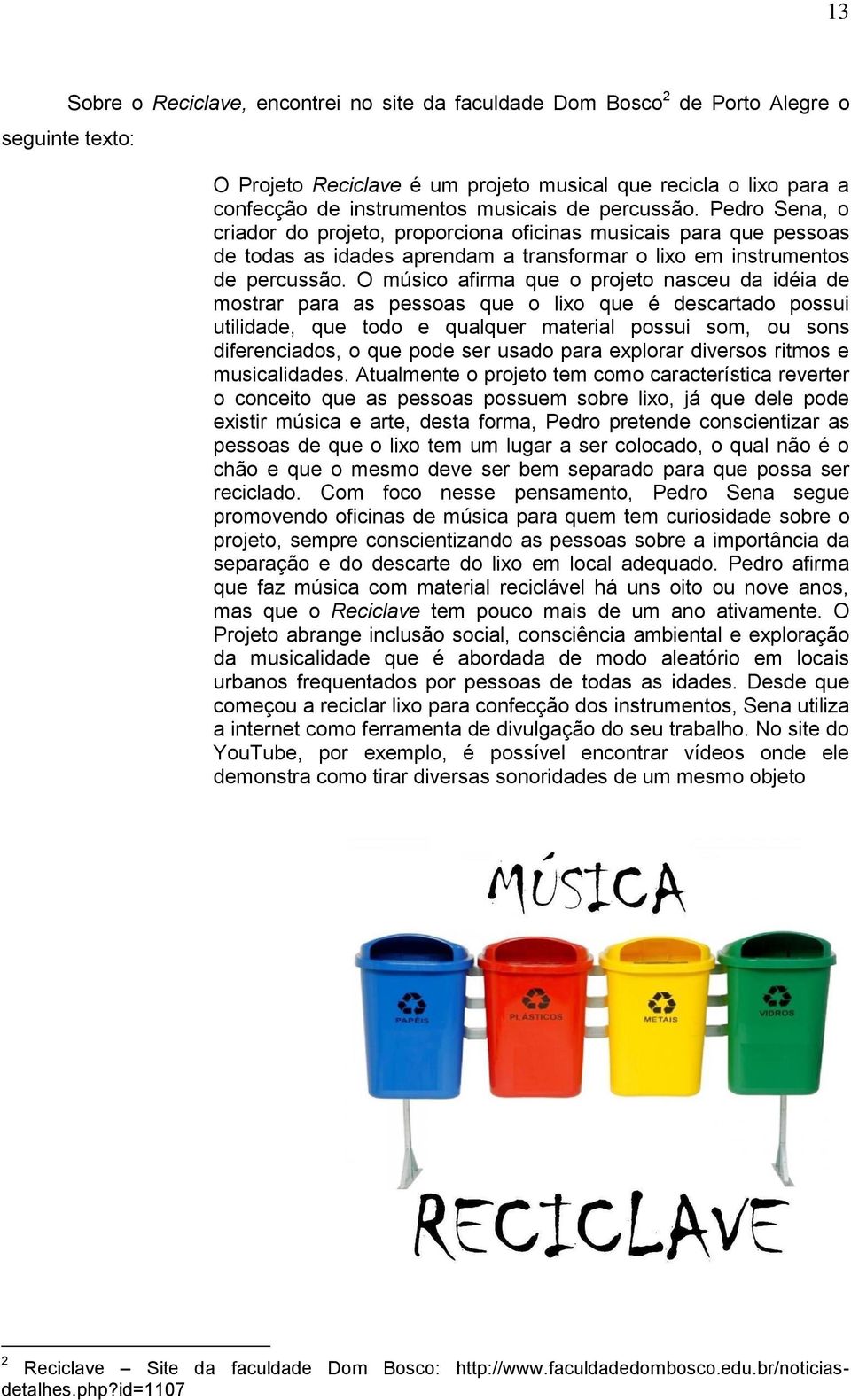 O músico afirma que o projeto nasceu da idéia de mostrar para as pessoas que o lixo que é descartado possui utilidade, que todo e qualquer material possui som, ou sons diferenciados, o que pode ser